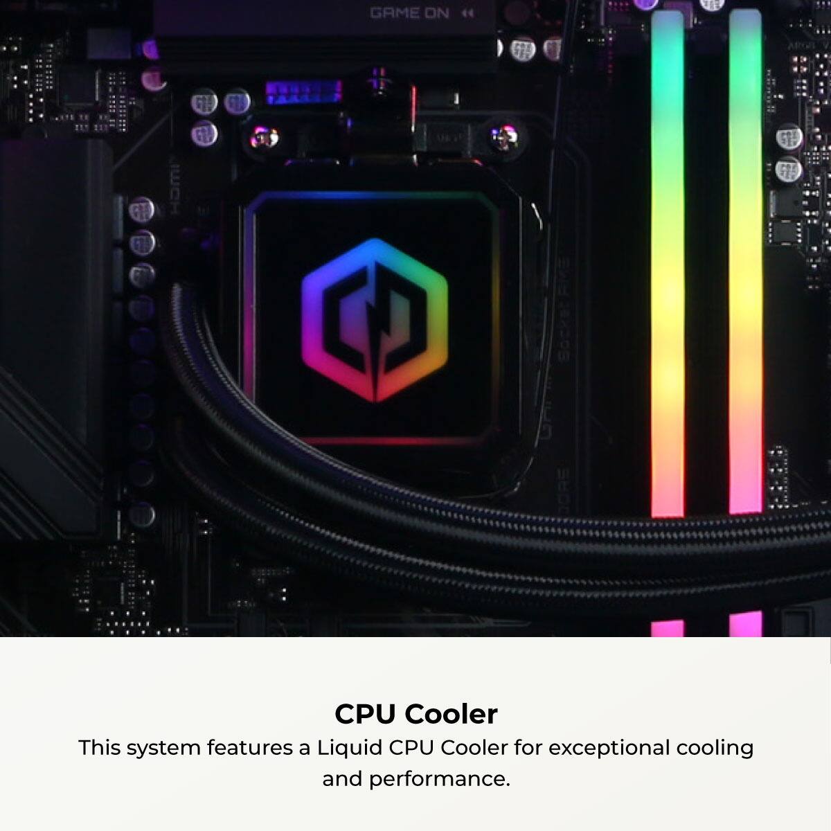 GAME ON

CPU Cooler

This system features a Liquid CPU Cooler for exceptional cooling and performance.