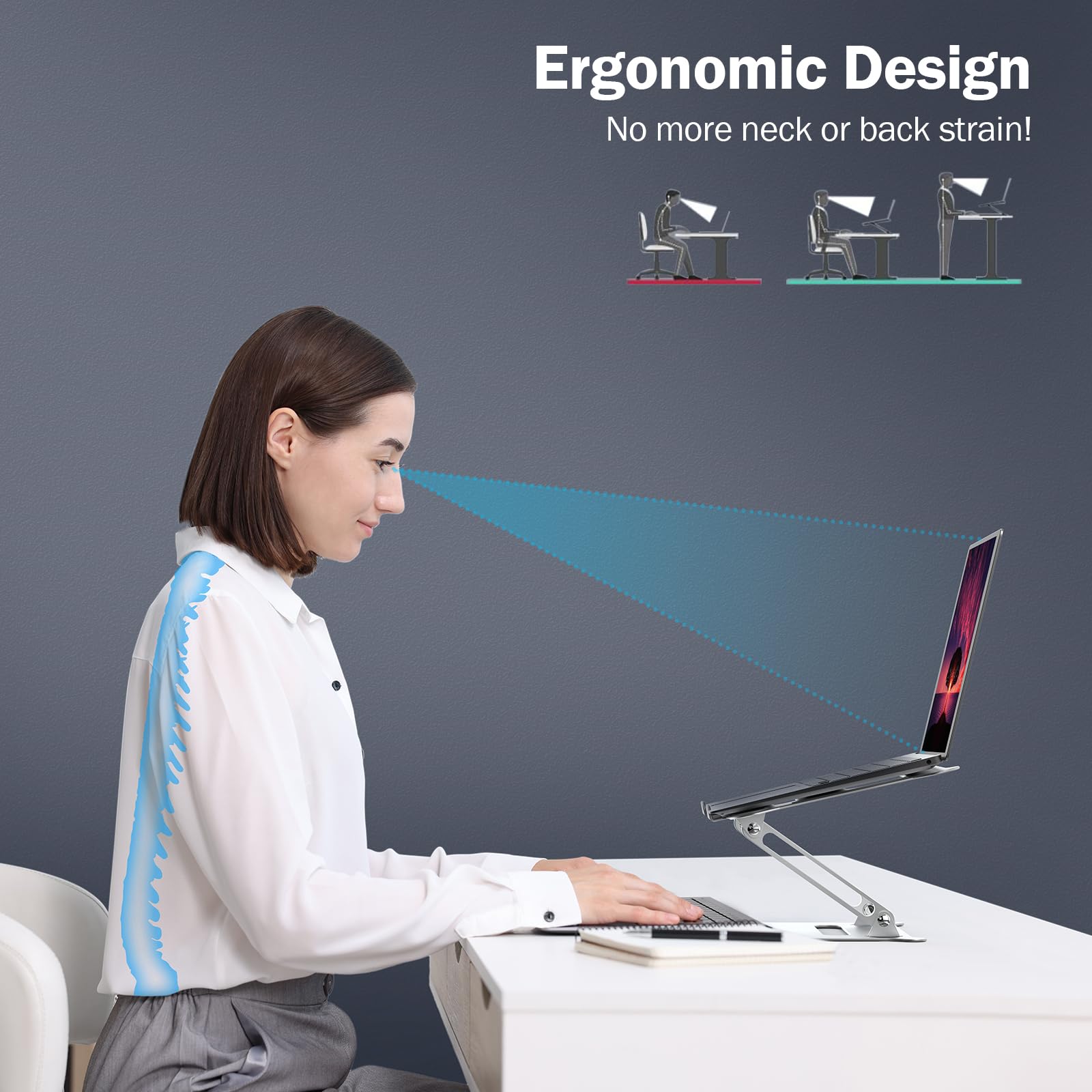 Ergonomic Design  
No more neck or back strain!
