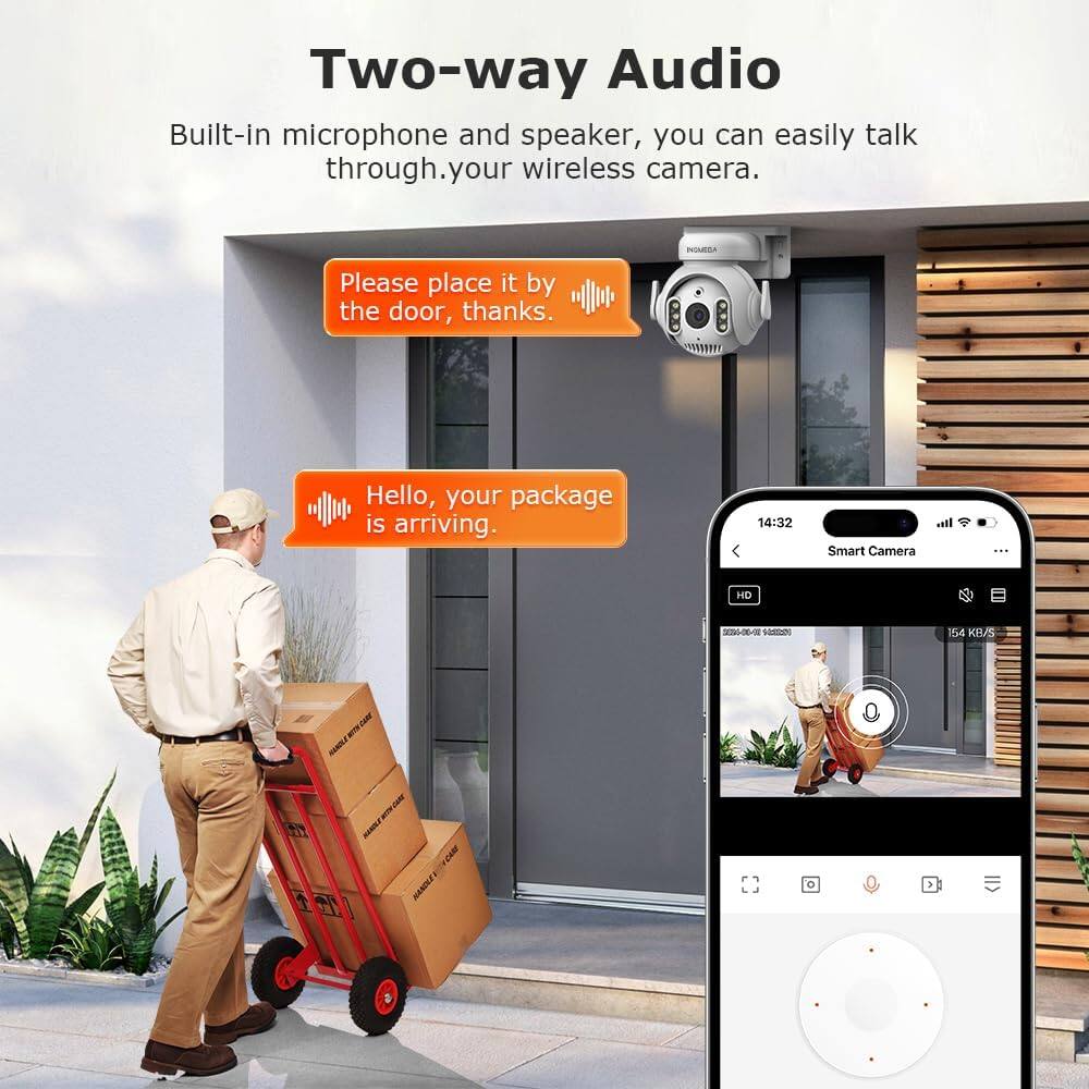 Two-way Audio  
Built-in microphone and speaker, you can easily talk through your wireless camera.  

Please place it by the door, thanks.  

Hello, your package is arriving.  

Smart Camera  
14:32  
HD  
154 KB/S
