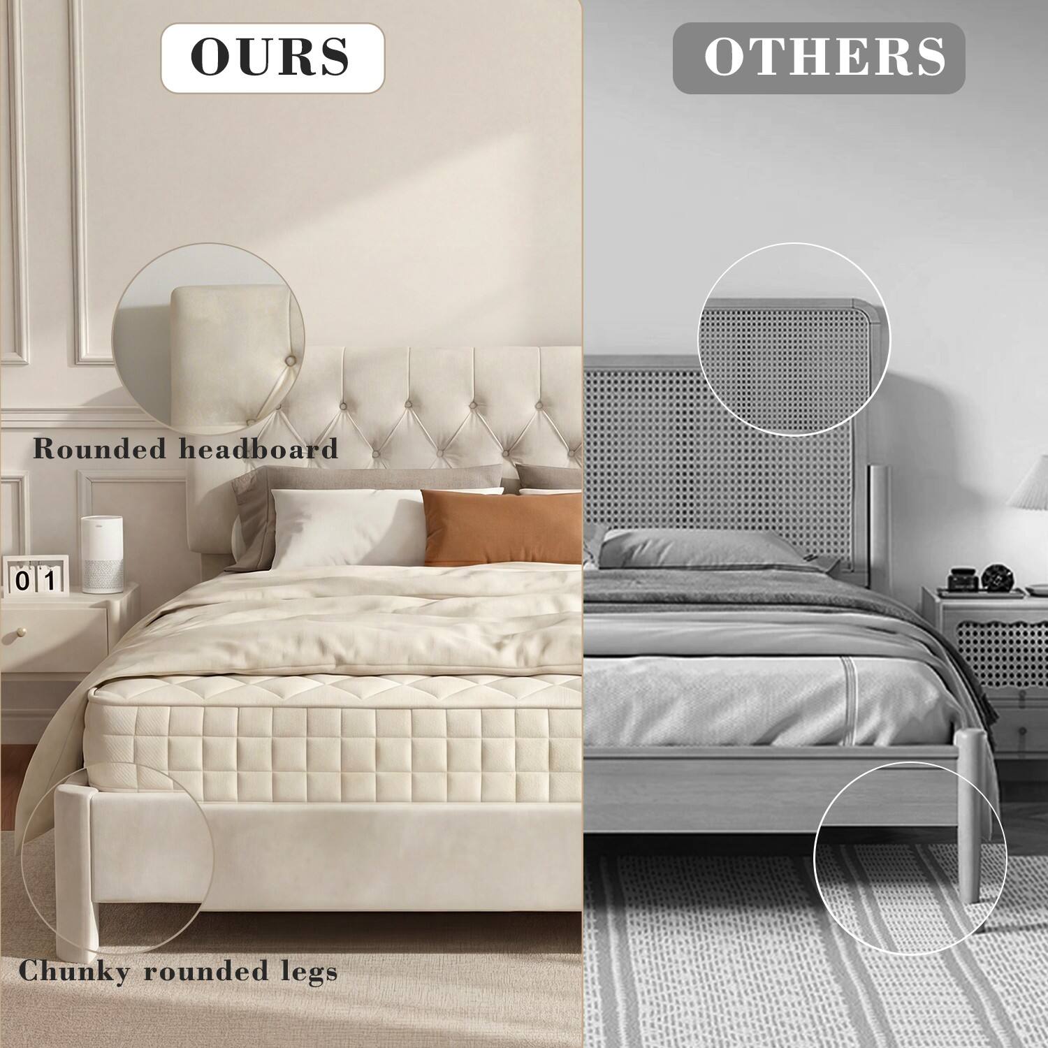 OURS

Rounded headboard

01

Chunky rounded legs

OTHERS
