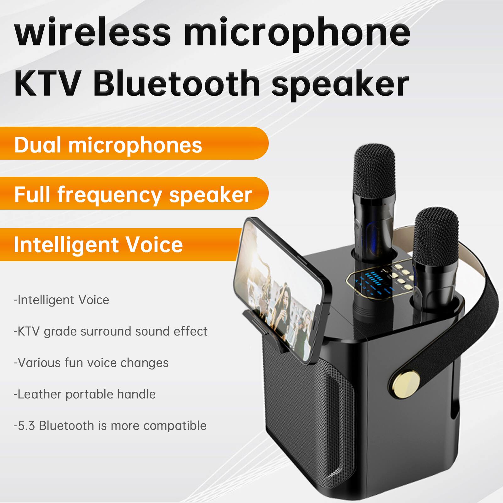 wireless microphone  
KTV Bluetooth speaker

- Dual microphones
- Full frequency speaker
- Intelligent Voice
  - Intelligent Voice
  - KTV grade surround sound effect
  - Various fun voice changes
  - Leather portable handle
  - 5.3 Bluetooth is more compatible