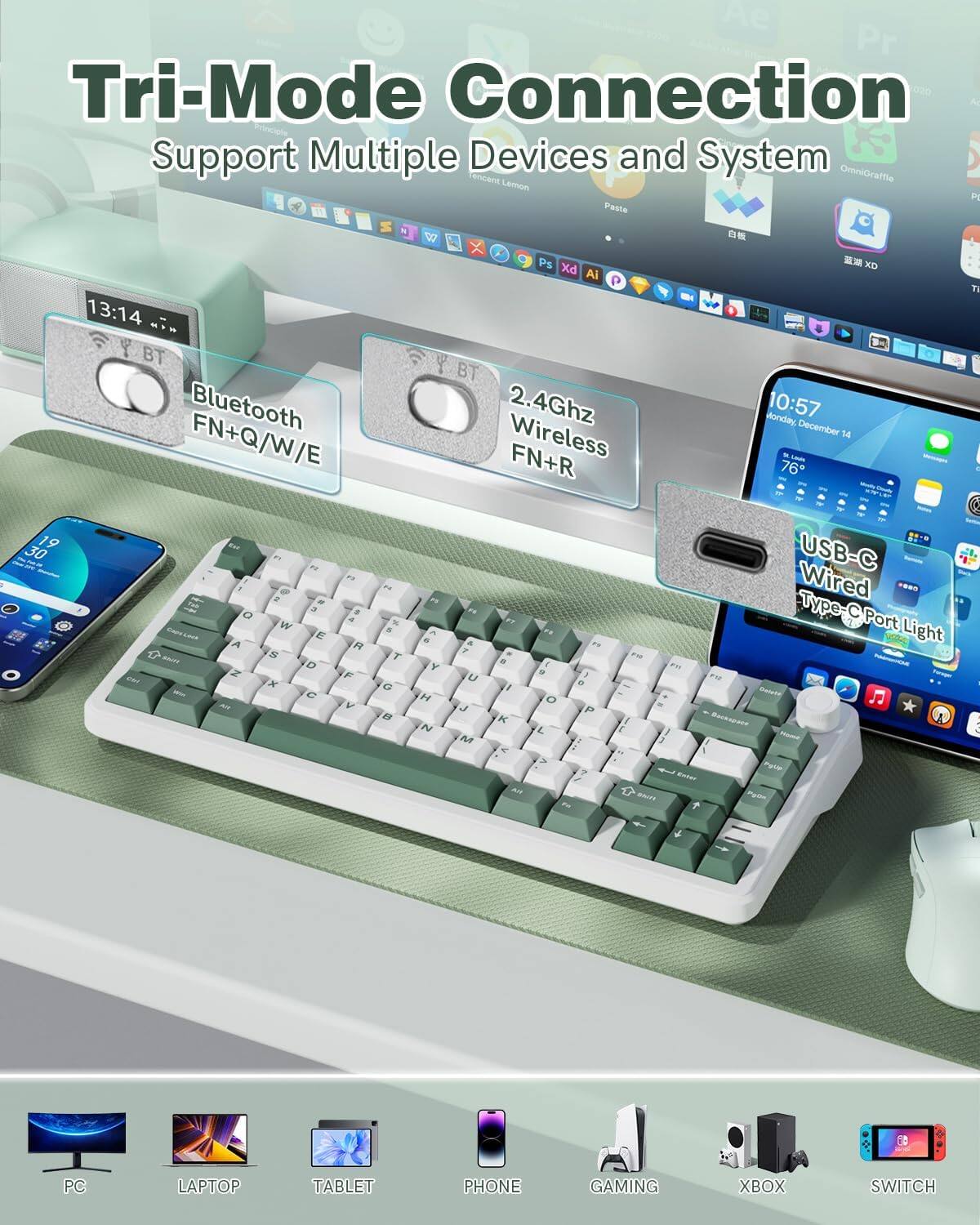 Tri-Mode Connection  
Support Multiple Devices and System  

- Bluetooth FN+Q/W/E  
- 2.4Ghz Wireless FN+R  
- USB-C Wired Type-C Port Light  

PC LAPTOP TABLET PHONE GAMING XBOX SWITCH