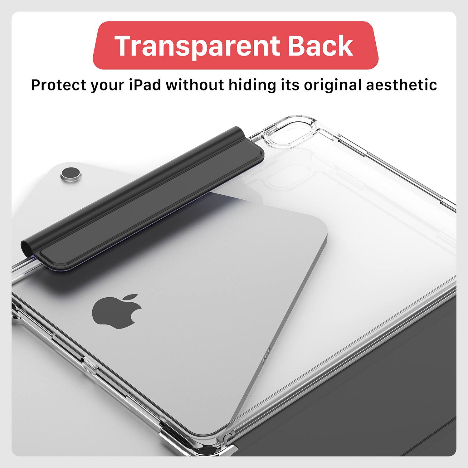Transparent Back  
Protect your iPad without hiding its original aesthetic
