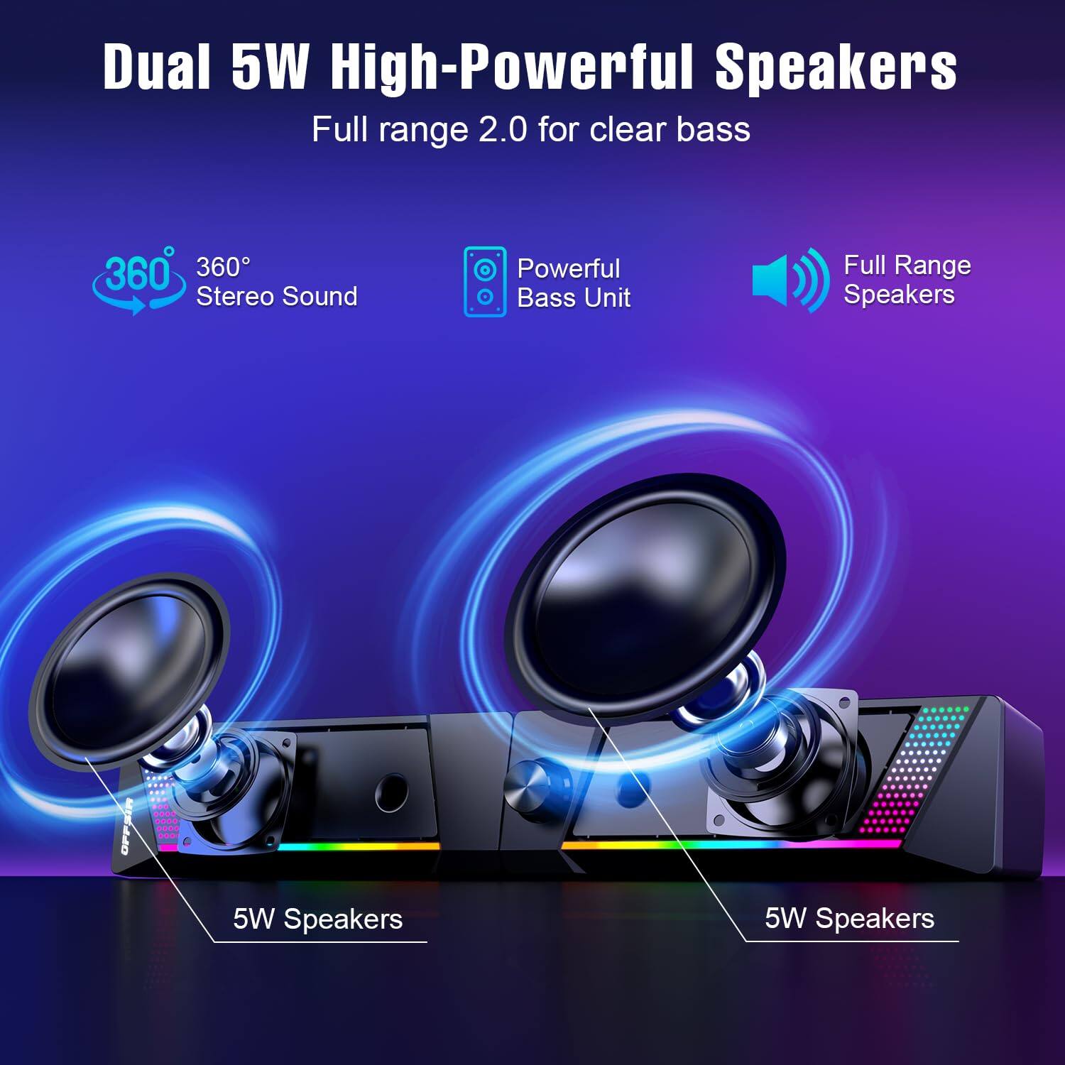 Dual 5W High-Powerful Speakers  
Full range 2.0 for clear bass  

- 360° Stereo Sound  
- Powerful Bass Unit  
- Full Range Speakers  

5W Speakers  
5W Speakers