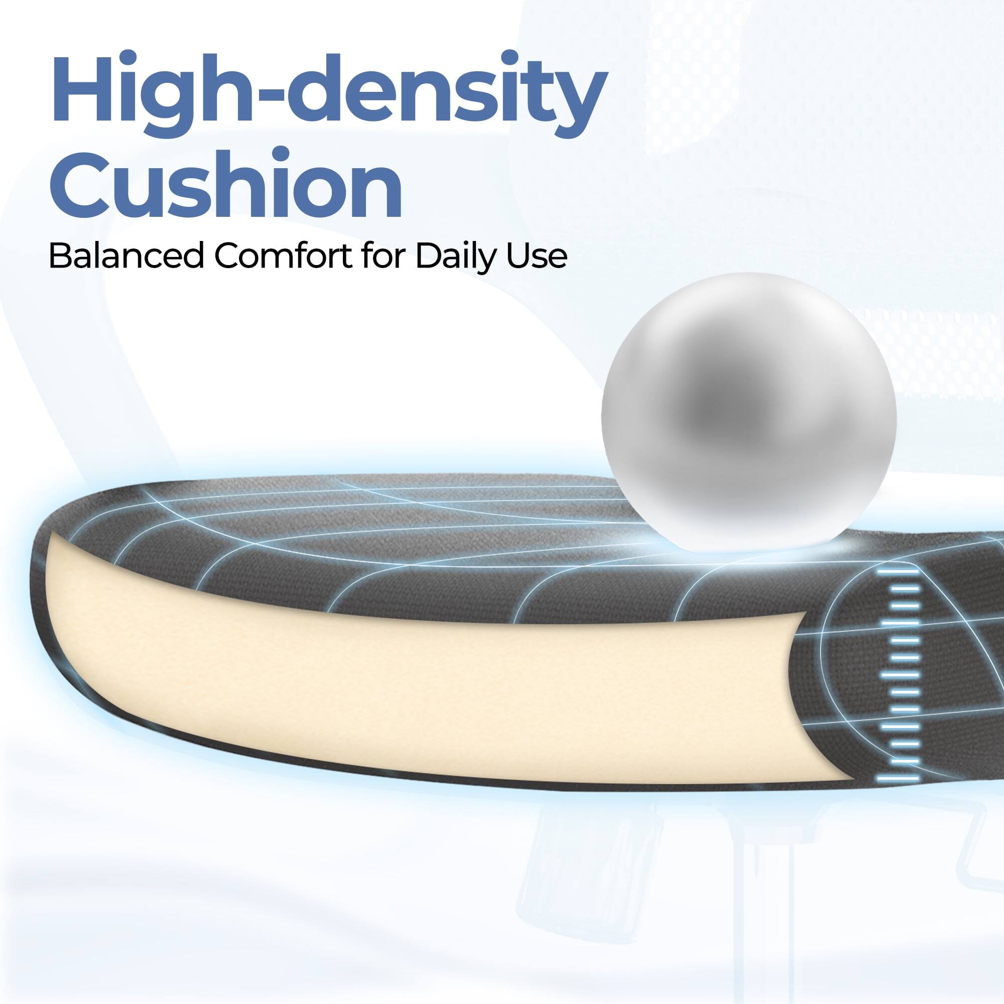 High-density Cushion  
Balanced Comfort for Daily Use