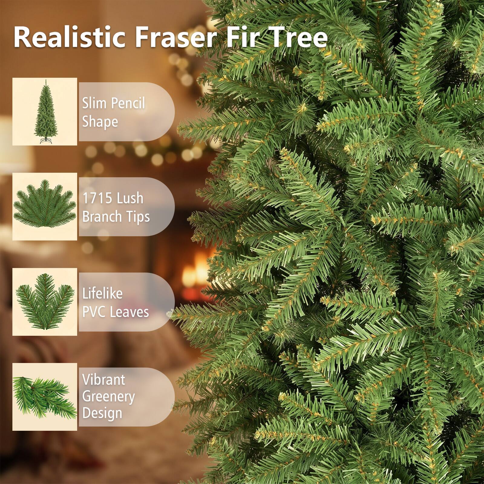 Realistic Fraser Fir Tree

- Slim Pencil Shape
- 1715 Lush Branch Tips
- Lifelike PVC Leaves
- Vibrant Greenery Design