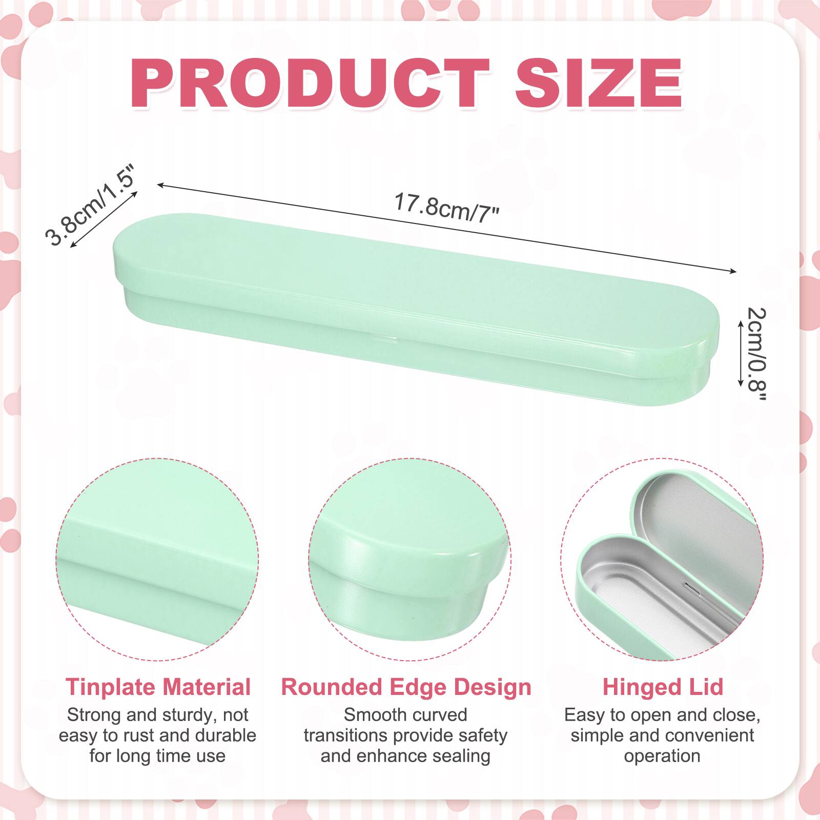 PRODUCT SIZE  
3.8cm/1.5"  
17.8cm/7"  
2cm/0.8"  

Tinplate Material  
Rounded Edge Design  
Hinged Lid  

Strong and sturdy, not easy to rust and durable  
Smooth curved transitions provide safety and enhance sealing  
Easy to open and close, simple and convenient operation