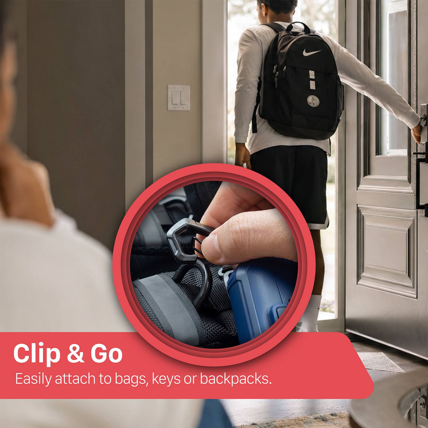 Clip & Go  
Easily attach to bags, keys or backpacks.
