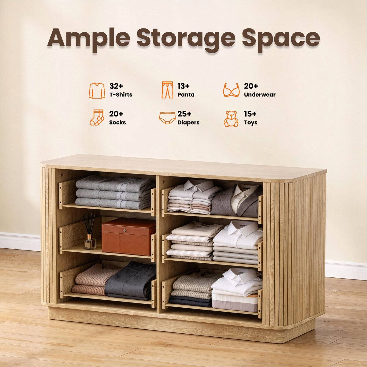 Ample Storage Space  
32+ T-Shirts  
13+ Pants  
20+ Underwear  
20+ Socks  
25+ Diapers  
15+ Toys