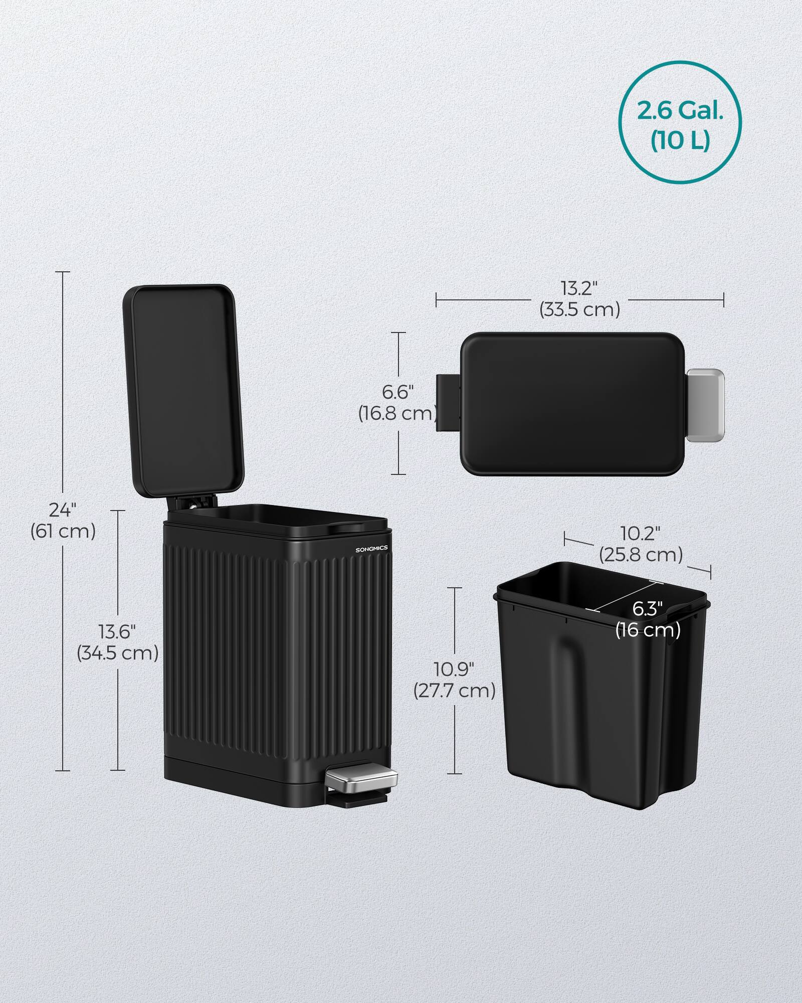 2.6 Gal. (10 L)  
24" (61 cm)  
13.6" (34.5 cm)  
6.6" (16.8 cm)  
10.9" (27.7 cm)  
13.2" (33.5 cm)  
10.2" (25.8 cm)  
6.3" (16 cm)