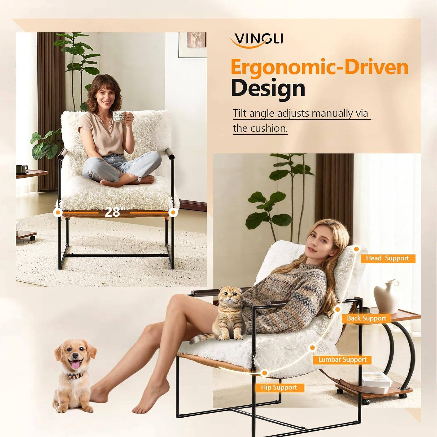 VINGLI Ergonomic-Driven Design  
Tilt angle adjusts manually via the cushion.  
28"  
Head Support  
Back Support  
Lumbar Support  
Hip Support