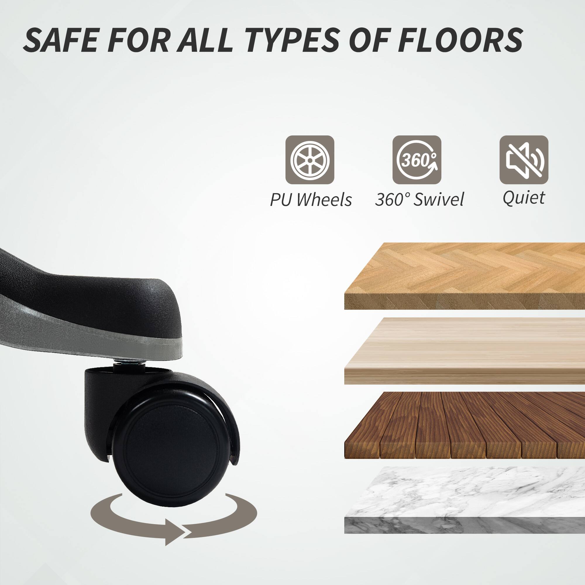 SAFE FOR ALL TYPES OF FLOORS PU Wheels 360° Swivel Quiet
