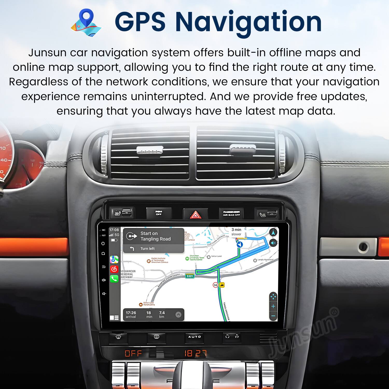 GPS Navigation

Junsun car navigation system offers built-in offline maps and online map support, allowing you to find the right route at any time. Regardless of the network conditions, we ensure that your navigation experience remains uninterrupted. And we provide free updates, ensuring that you always have the latest map data.

17:08 at 50 Start on Tangling Road oe 3 min sinuer Turn i - - - ! - sanLare - U de O SRANCUN  REUwEr OMTAN 1 MSNE 17:26 18 7.4 arrival min am OFF 18 27 T i I junsun