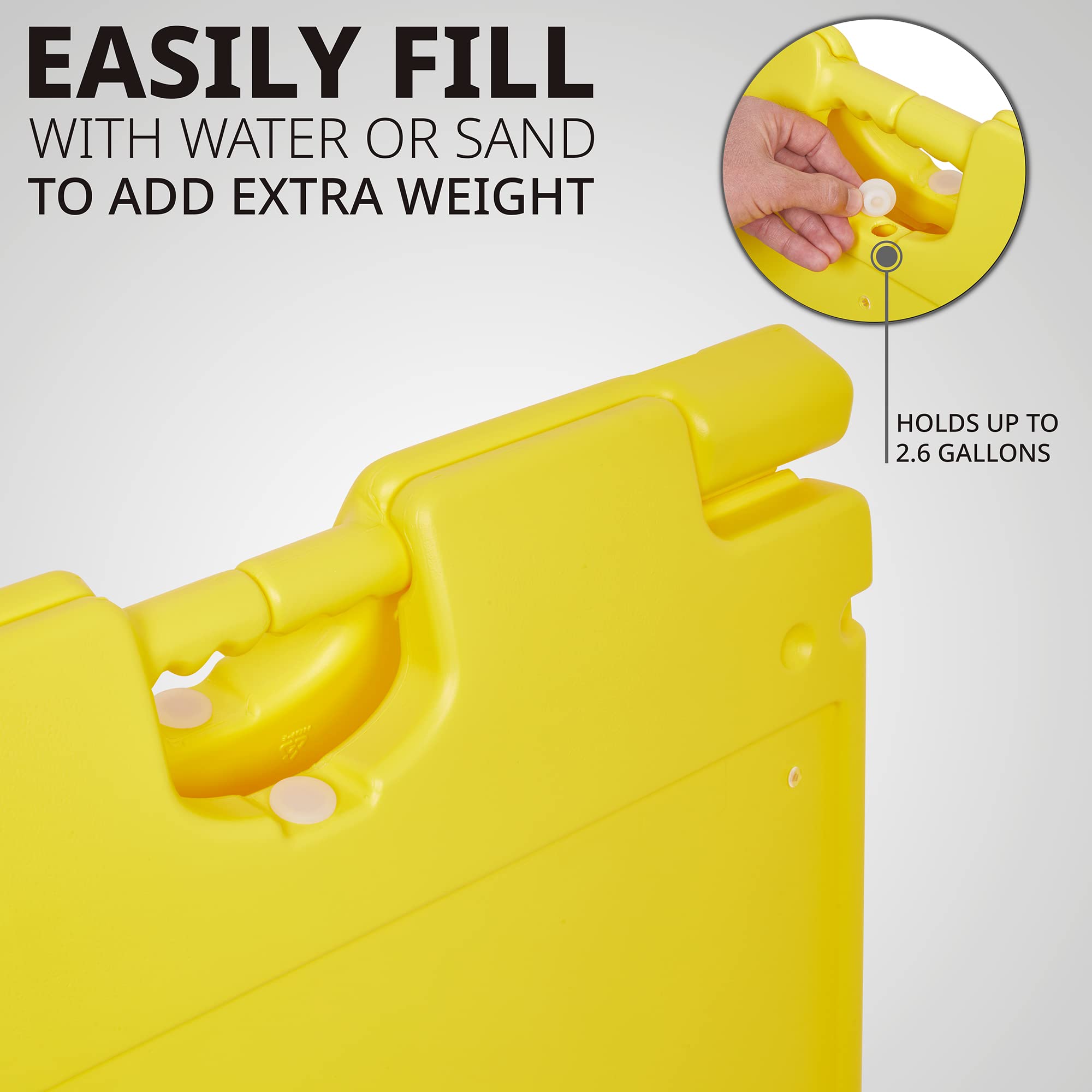 EASILY FILL  
WITH WATER OR SAND  
TO ADD EXTRA WEIGHT  

HOLDS UP TO 2.6 GALLONS