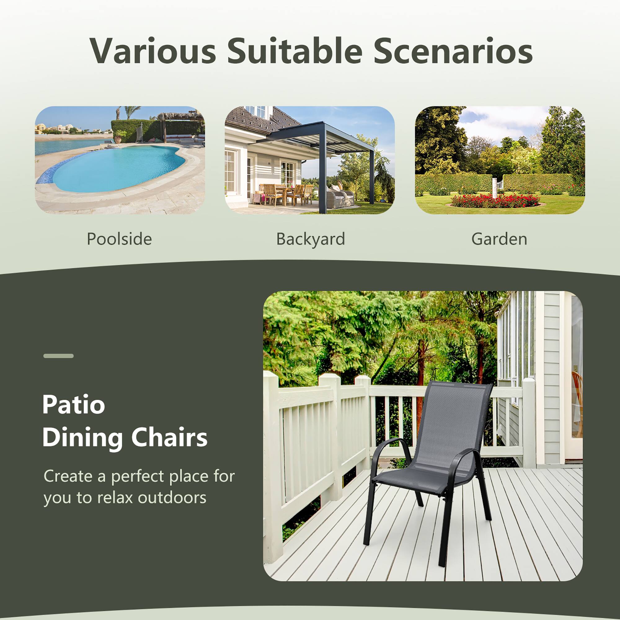 Various Suitable Scenarios

- Poolsides
- Backyard
- Garden

Patio Dining Chairs

Create a perfect place for you to relax outdoors