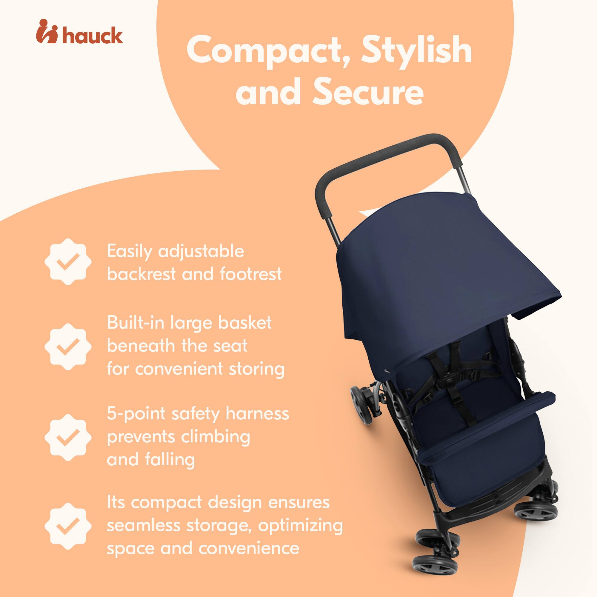 hauck Compact, Stylish and Secure

- Easily adjustable backrest and footrest
- Built-in large basket beneath the seat for convenient storing
- 5-point safety harness prevents climbing and falling
- Its compact design ensures seamless storage, optimizing space and convenience