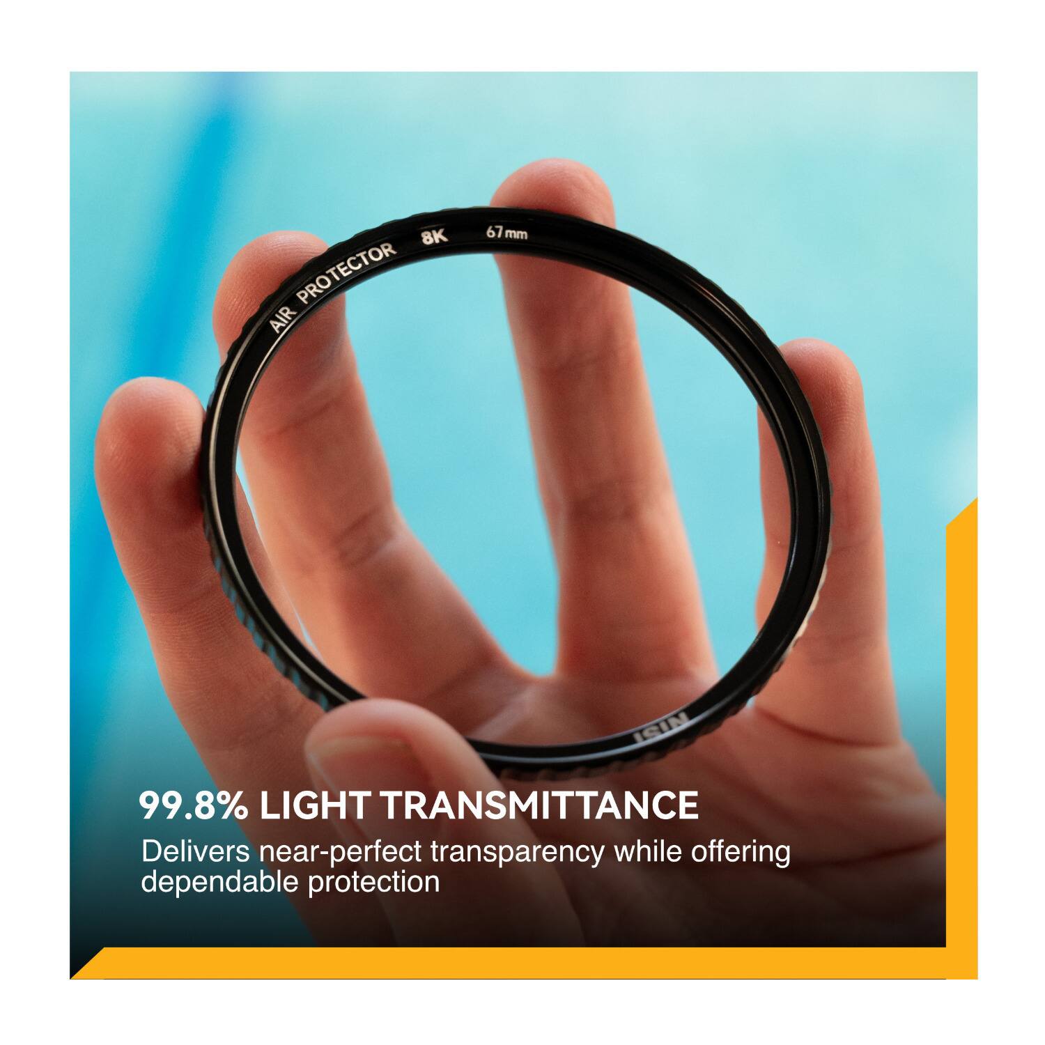 8K PROTECTOR AIR 67mm SIM 99.8% LIGHT TRANSMITTANCE  
Delivers near-perfect transparency while offering dependable protection