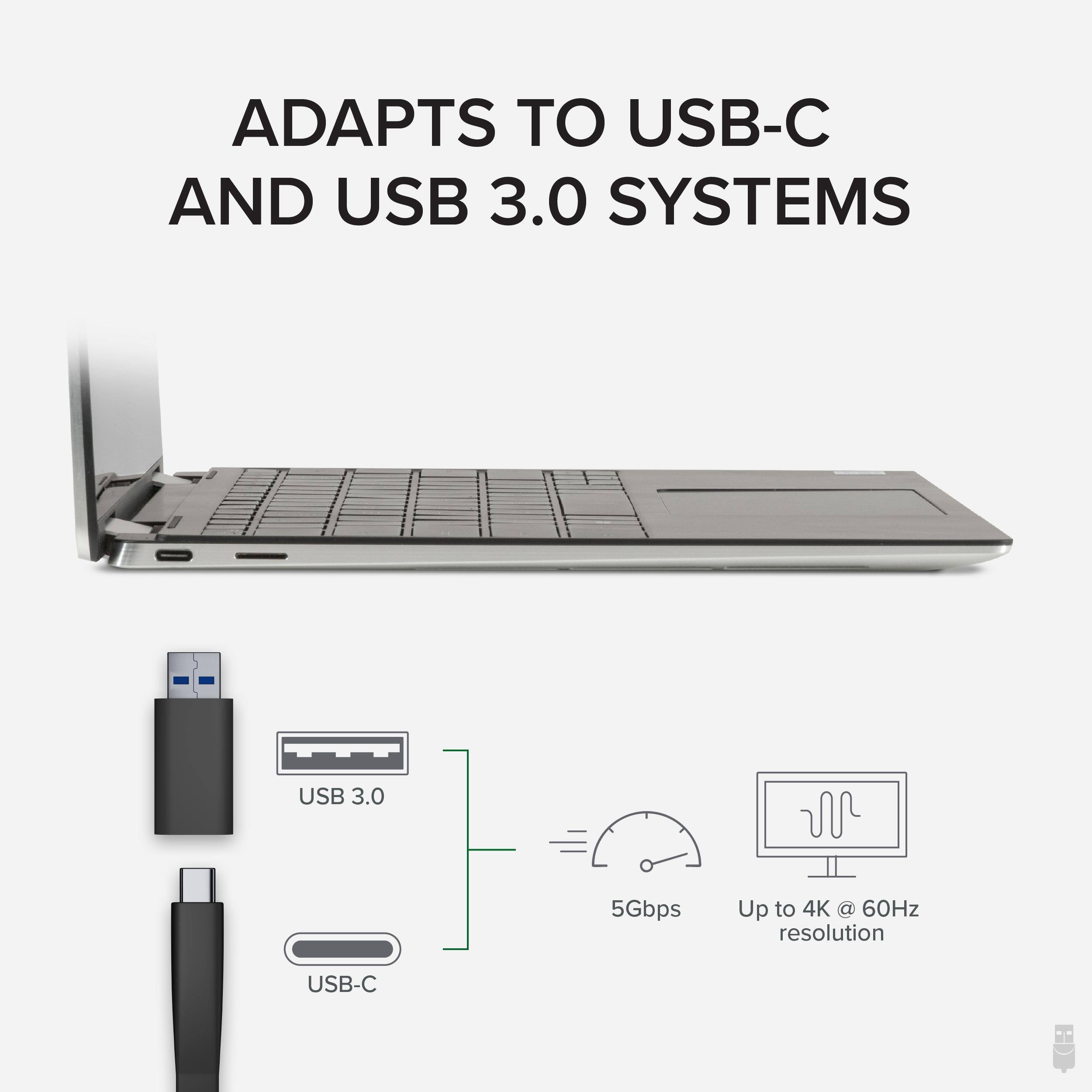 ADAPTS TO USB-C AND USB 3.0 SYSTEMS USB 3.0 5Gbps Up to 4K @ 60Hz resolution USB-C
