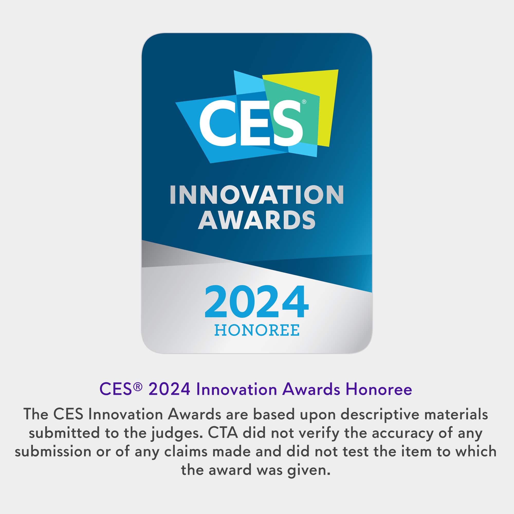 CES 2024 Innovation Awards Honoree. The CES Innovation Awards are based on descriptive materials submitted to the judges. CTA did not verify the accuracy of any submission or of any claims made and did not test the item to which the award was given.