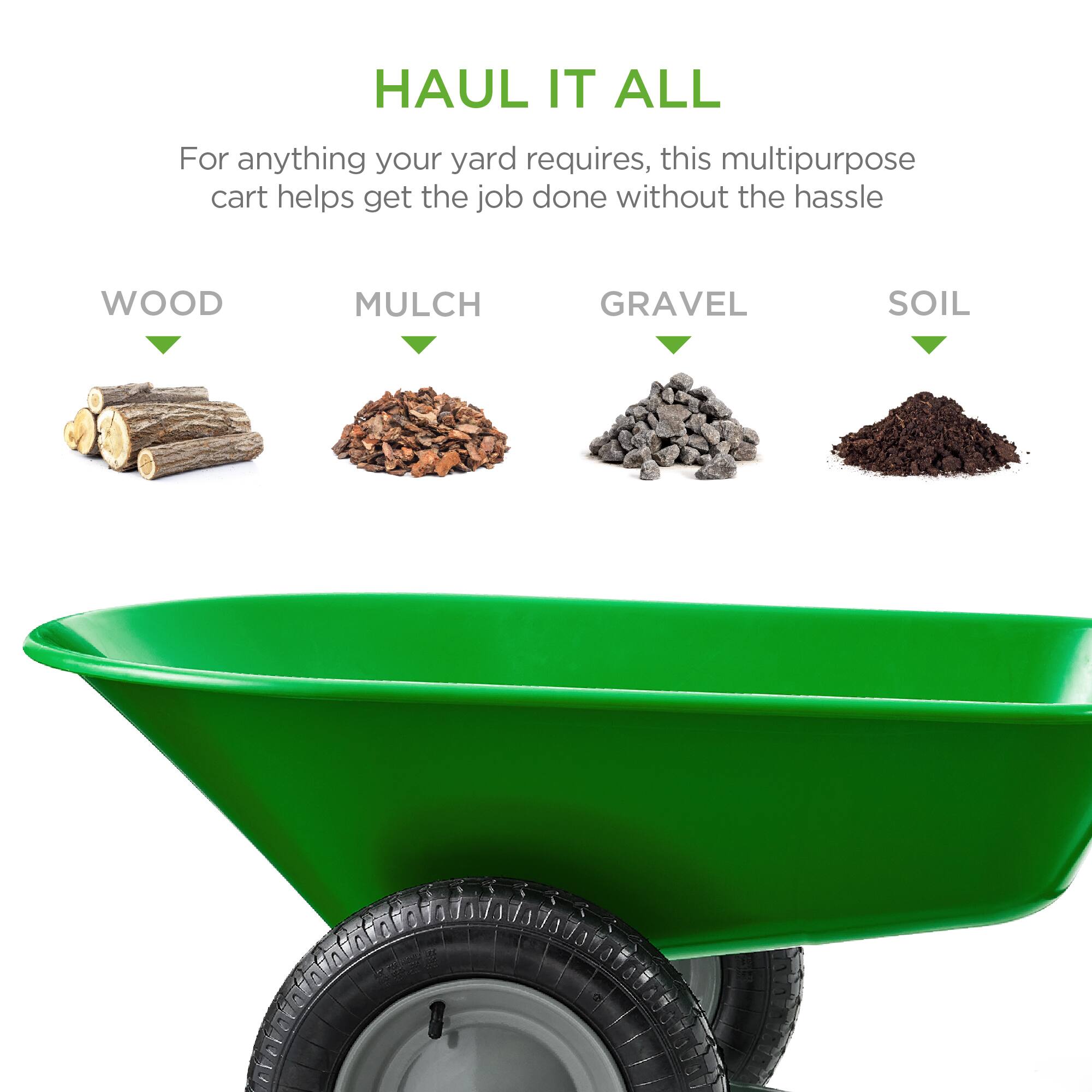 HAUL IT ALL

For anything your yard requires, this multipurpose cart helps get the job done without the hassle

WOOD  
MULCH  
GRAVEL  
SOIL
