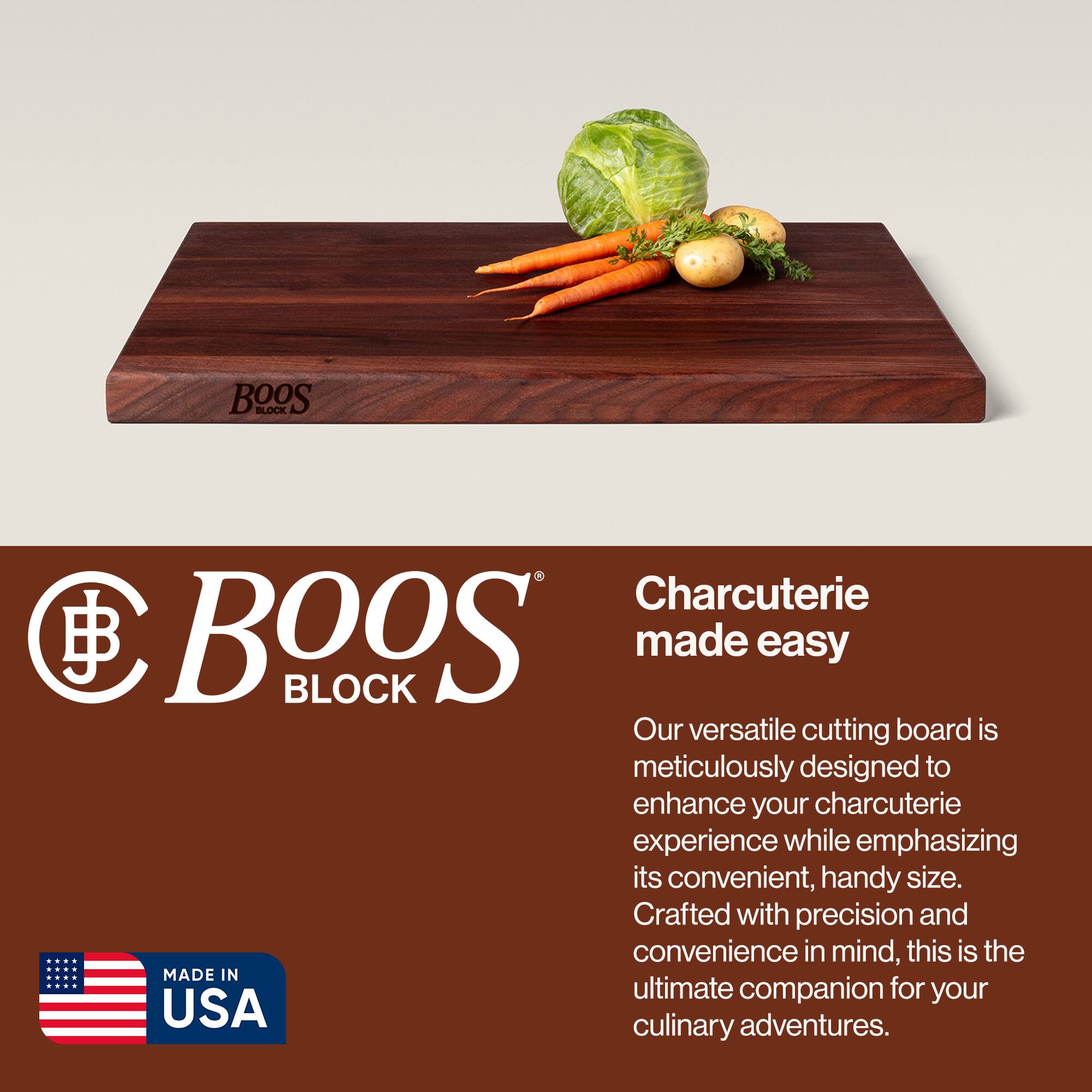 BOOS BLOCK Charcuterie made easy

Our versatile cutting board is meticulously designed to enhance your charcuterie experience while emphasizing its convenient, handy size. Crafted with precision and convenience in mind, this is the ultimate companion for your culinary adventures.

MADE IN USA