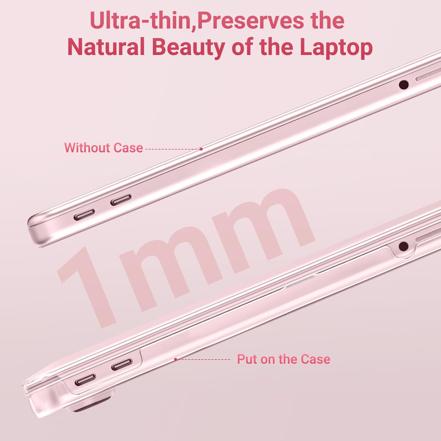Ultra-thin, Preserves the Natural Beauty of the Laptop

1mm

Without Case

Put on the Case