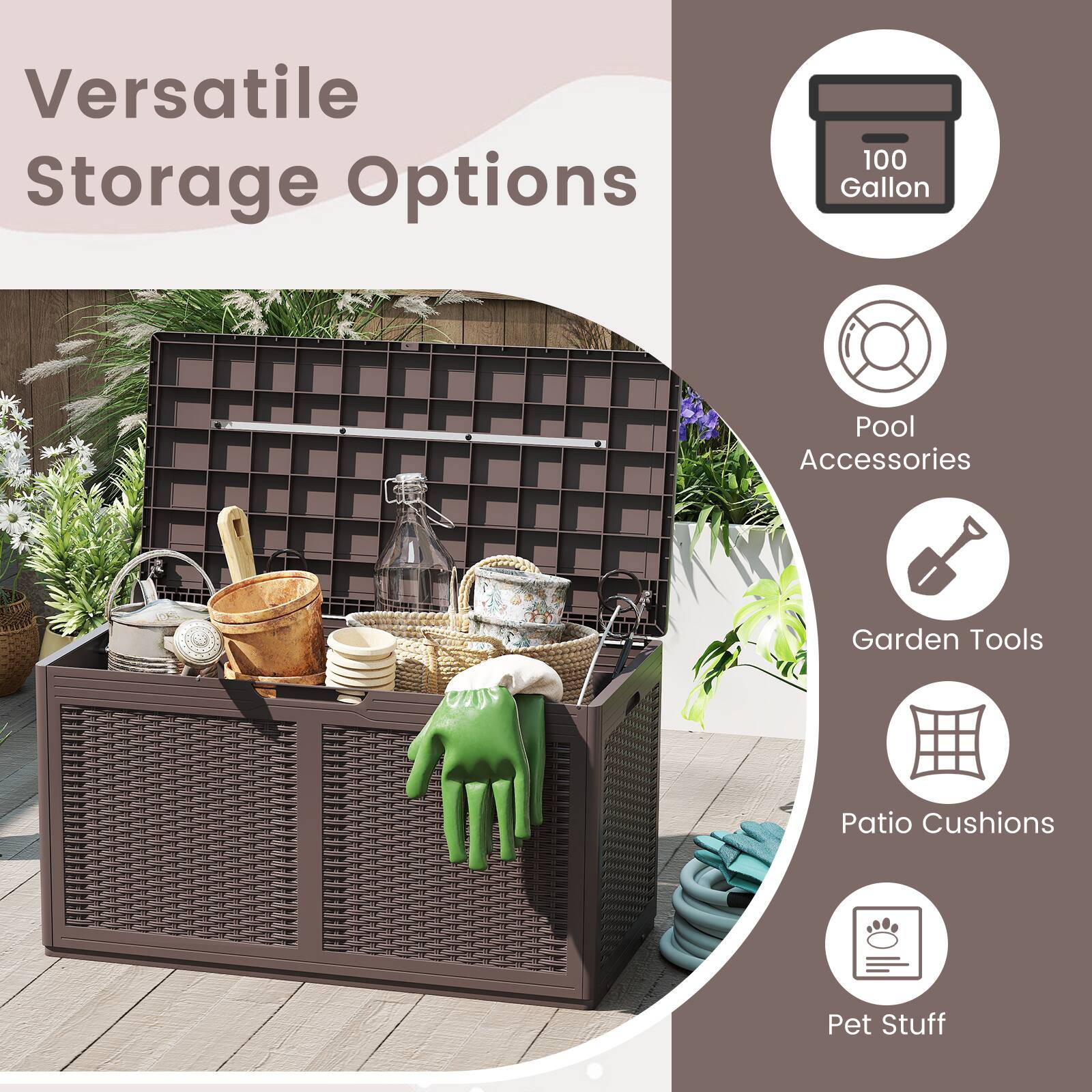 Versatile Storage Options

- 100 Gallon
- Pool Accessories
- Garden Tools
- Patio Cushions
- Pet Stuff