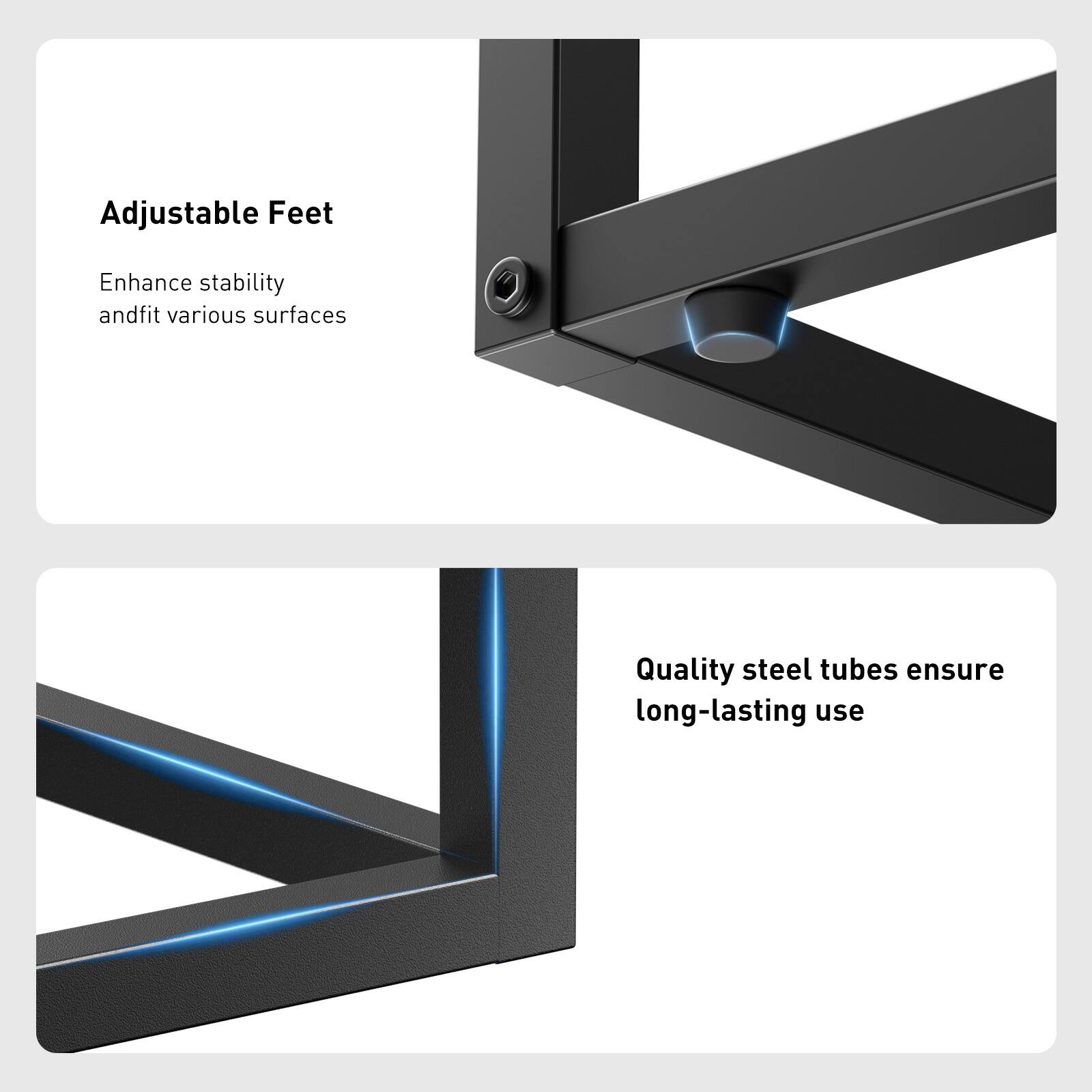Adjustable Feet  
Enhance stability and fit various surfaces  

Quality steel tubes ensure long-lasting use