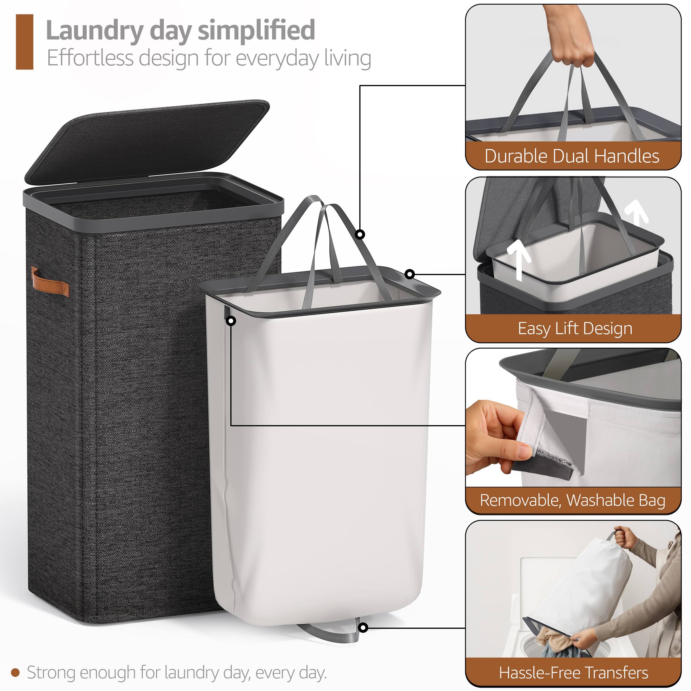Laundry day simplified  
Effortless design for everyday living  

- Durable Dual Handles  
- Easy Lift Design  
- Removable, Washable Bag  
- Hassle-Free Transfers  

Strong enough for laundry day, every day.