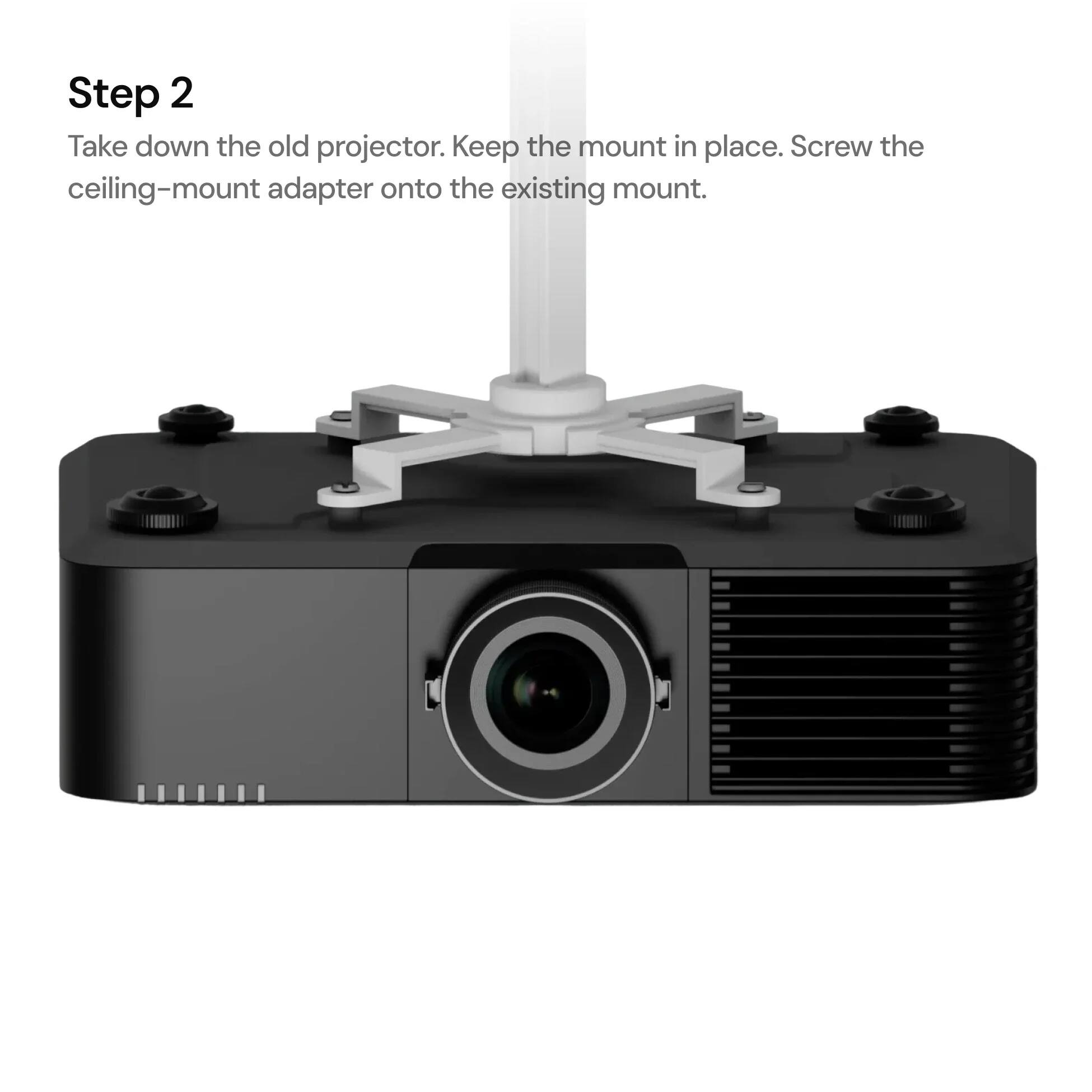 Step 2  
Take down the old projector. Keep the mount in place. Screw the ceiling-mount adapter onto the existing mount.