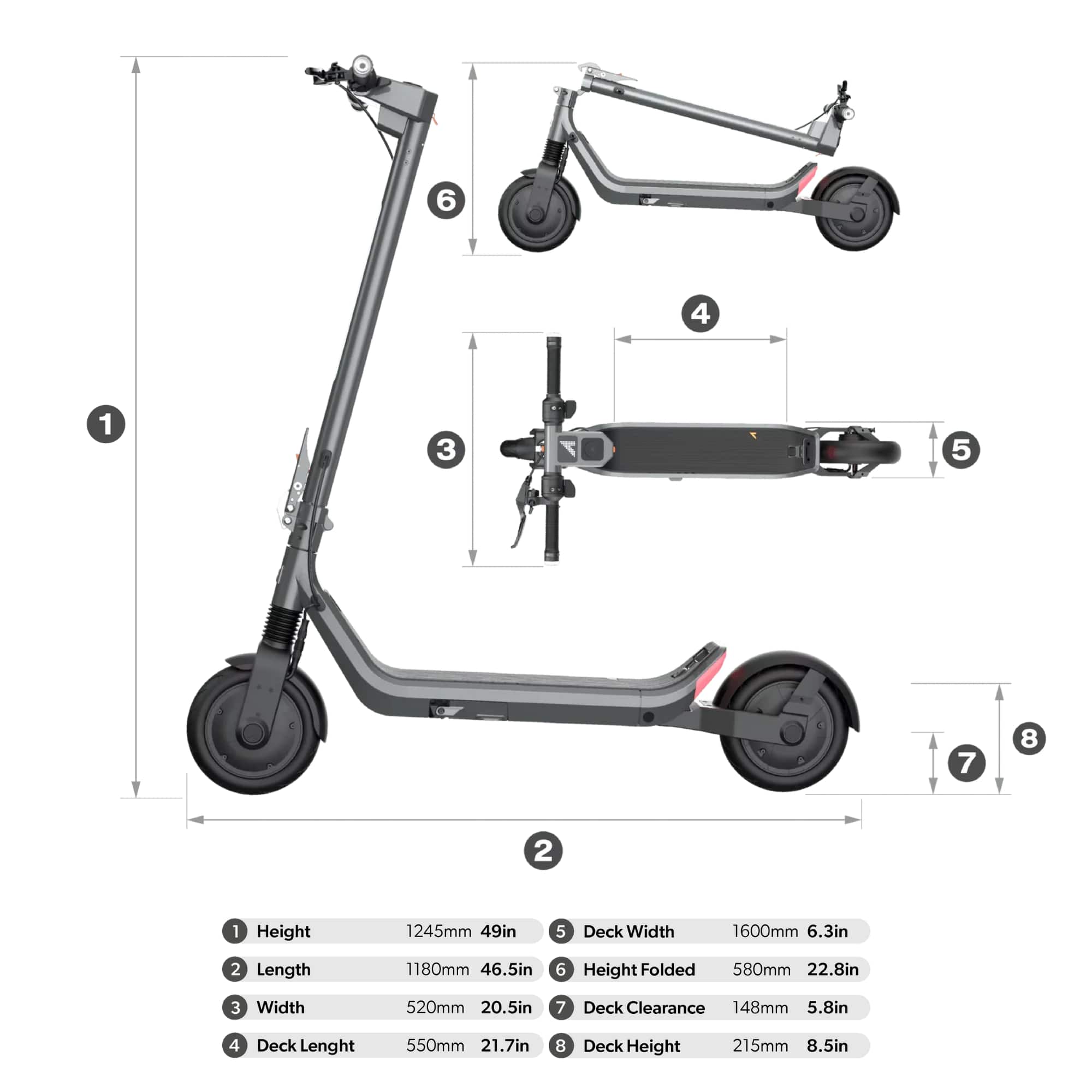 1. Height: 1245mm (49in)
2. Deck Width: 1600mm (6.3in)
3. Length: 1180mm (46.5in)
4. Height Folded: 580mm (22.8in)
5. Width: 520mm (20.5in)
6. Deck Clearance: 148mm (5.8in)
7. Deck Length: 550mm (21.7in)
8. Deck Height: 215mm (8.5in)