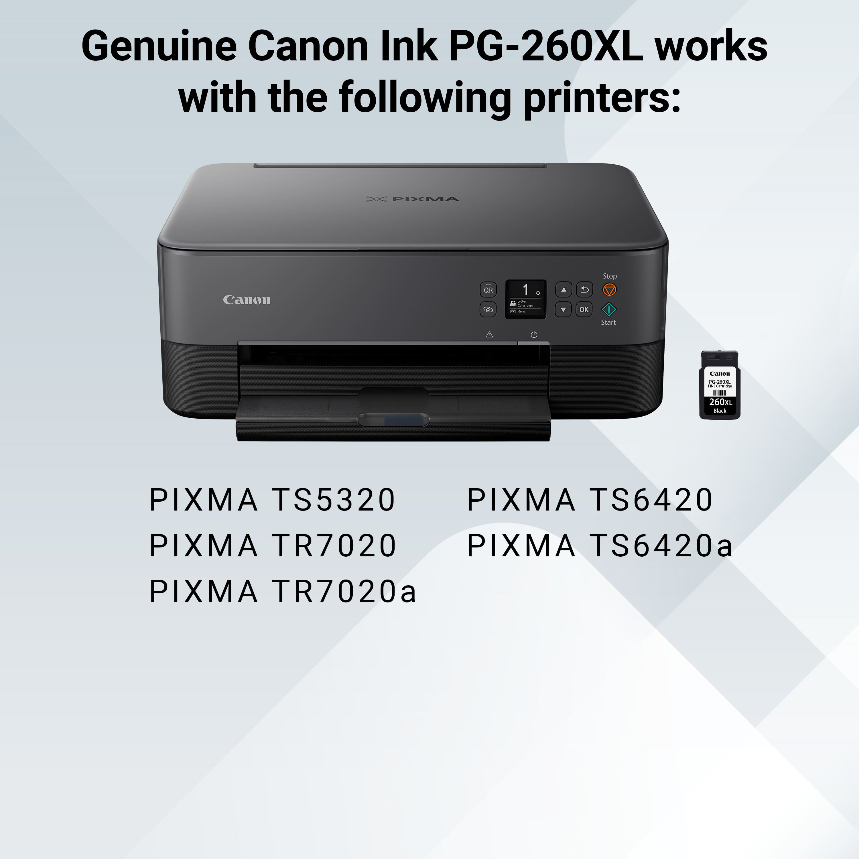 Genuine Canon Ink PG-260XL works with the following printers: DC PIMA Canon OE 2 1 - a 5 CK Smop StarT - H - nint\_ 260KL -a PIXMA TS5320 PIXMA TS6420 PIXMA TR7020 PIXMA TS6420a PIXMA TR7020a