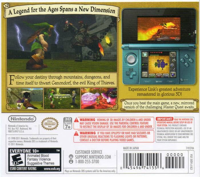 **A Legend for the Ages Spans a New Dimension**

Follow your destiny through mountains, dungeons, and time itself to thwart Ganondorf, the evil King of Thieves.

Experience Link's greatest adventure remastered in glorious 3D!

Once you beat the main game, a new, mirrored version of the challenging Master Quest awaits.

---

**Nintendo**

Nintendo of America Inc.
P.O. Box 957, Redmond, WA 98073-0957 U.S.A.

© 1999-2011 Nintendo. Trademarks are property of their respective owners. Nintendo 3DS is a trademark of Nintendo.

---

**WARNING: VIEWING OF 3D IMAGES BY CHILDREN 6 AND UNDER MAY CAUSE VISION DAMAGE. USE THE PARENTAL CONTROL FEATURE TO RESTRICT THE DISPLAY OF 3D IMAGES FOR CHILDREN 6 AND UNDER.**

**IMPORTANT! READ THE NINTENDO 3DS OPERATING MANUAL BEFORE SETUP OR USE OF THIS PRODUCT. THIS PRODUCT CONTAINS TECHNICAL PROTECTION MEASURES. USE OF AN UNAUTHORIZED DEVICE OR ANY OTHER UNAUTHORIZED MODIFICATION TO YOUR SYSTEM WILL RENDER THIS GAME AND/OR YOUR SYSTEM UNUSABLE.**

**WARNING: