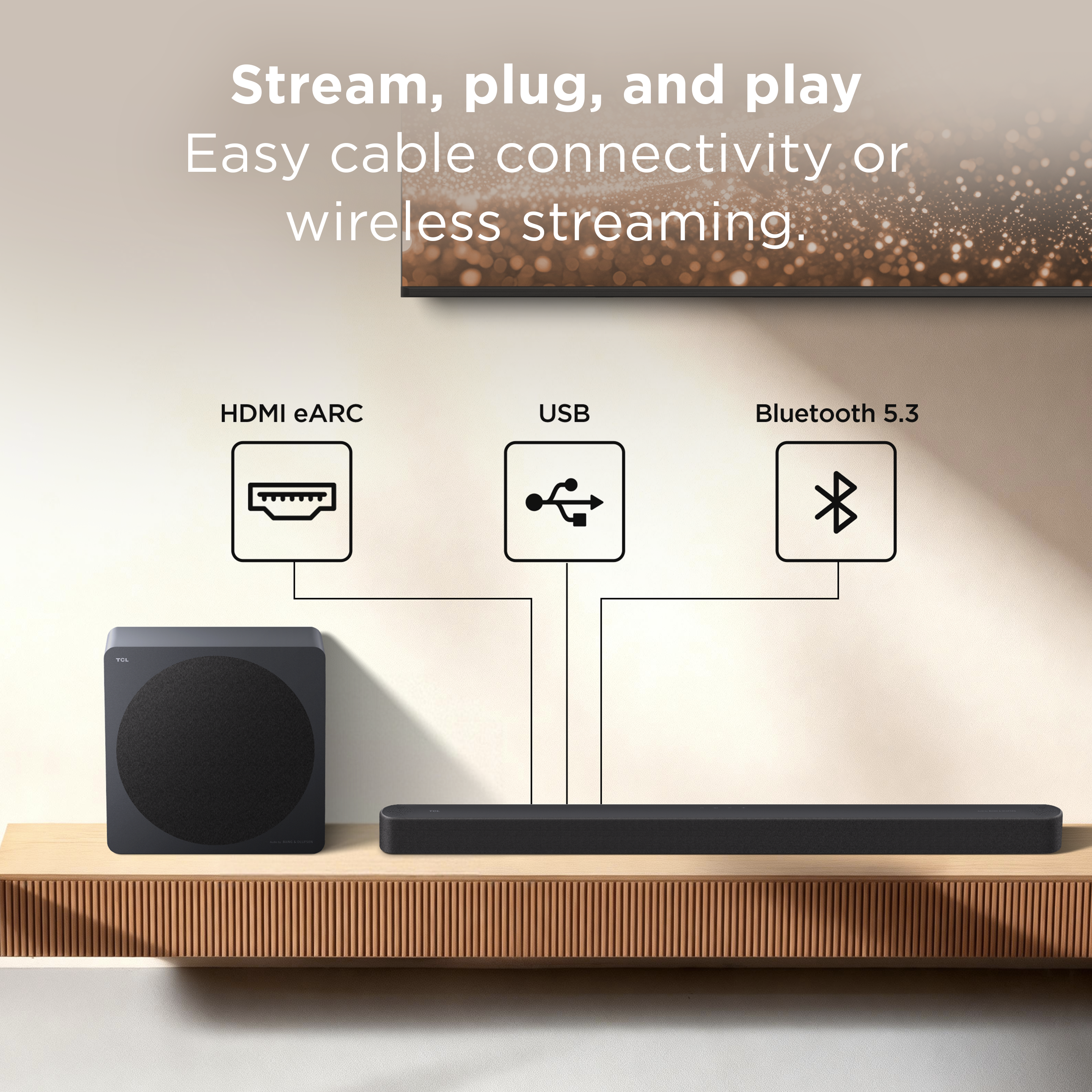 Stream, plug, and play  
Easy cable connectivity or wireless streaming.  
HDMI eARC  
USB  
Bluetooth 5.3