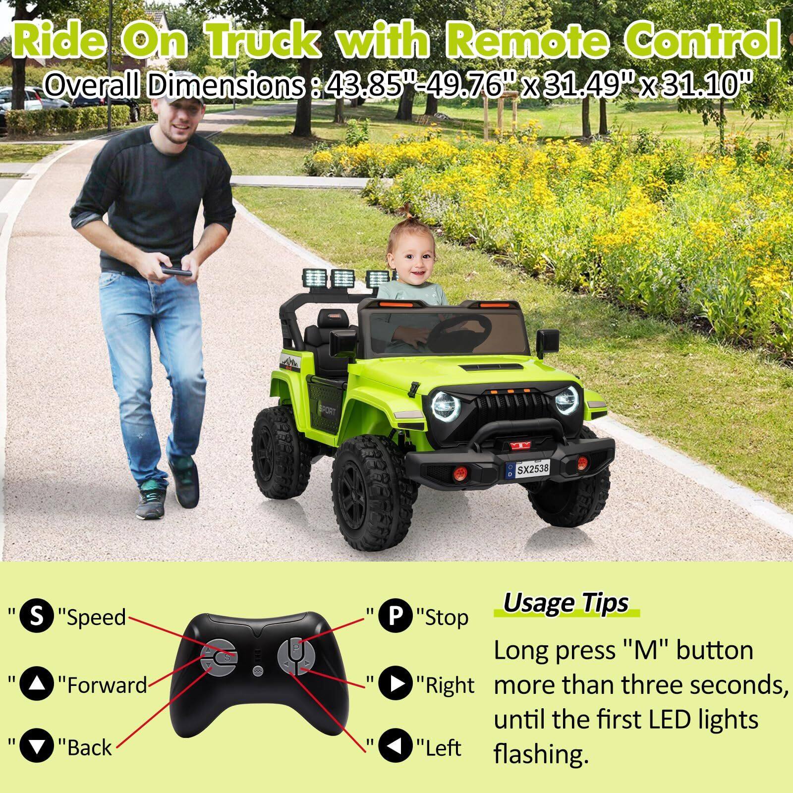 Ride On Truck with Remote Control  
Overall Dimensions: 43.85" x 49.76" x 31.49" x 31.10"  

Usage Tips  
Long press "M" button more than three seconds, until the first LED lights flashing.  

"S" Speed  
"Forward"  
"Back"  

"P" Stop  
"Right"  
"Left"