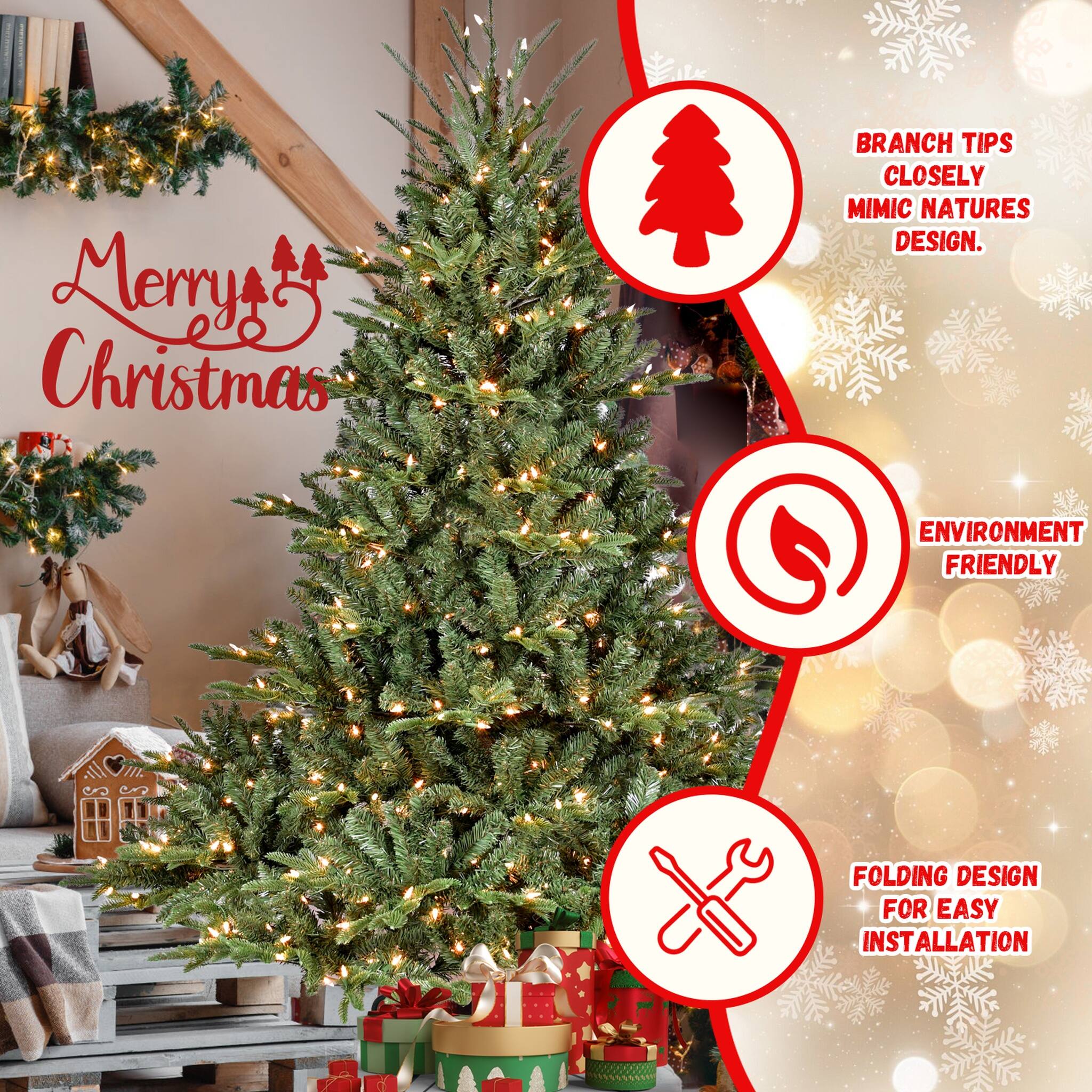 Merry Christmas

BRANCH TIPS CLOSELY MIMIC NATURE'S DESIGN.
ENVIRONMENT FRIENDLY
FOLDING DESIGN FOR EASY INSTALLATION