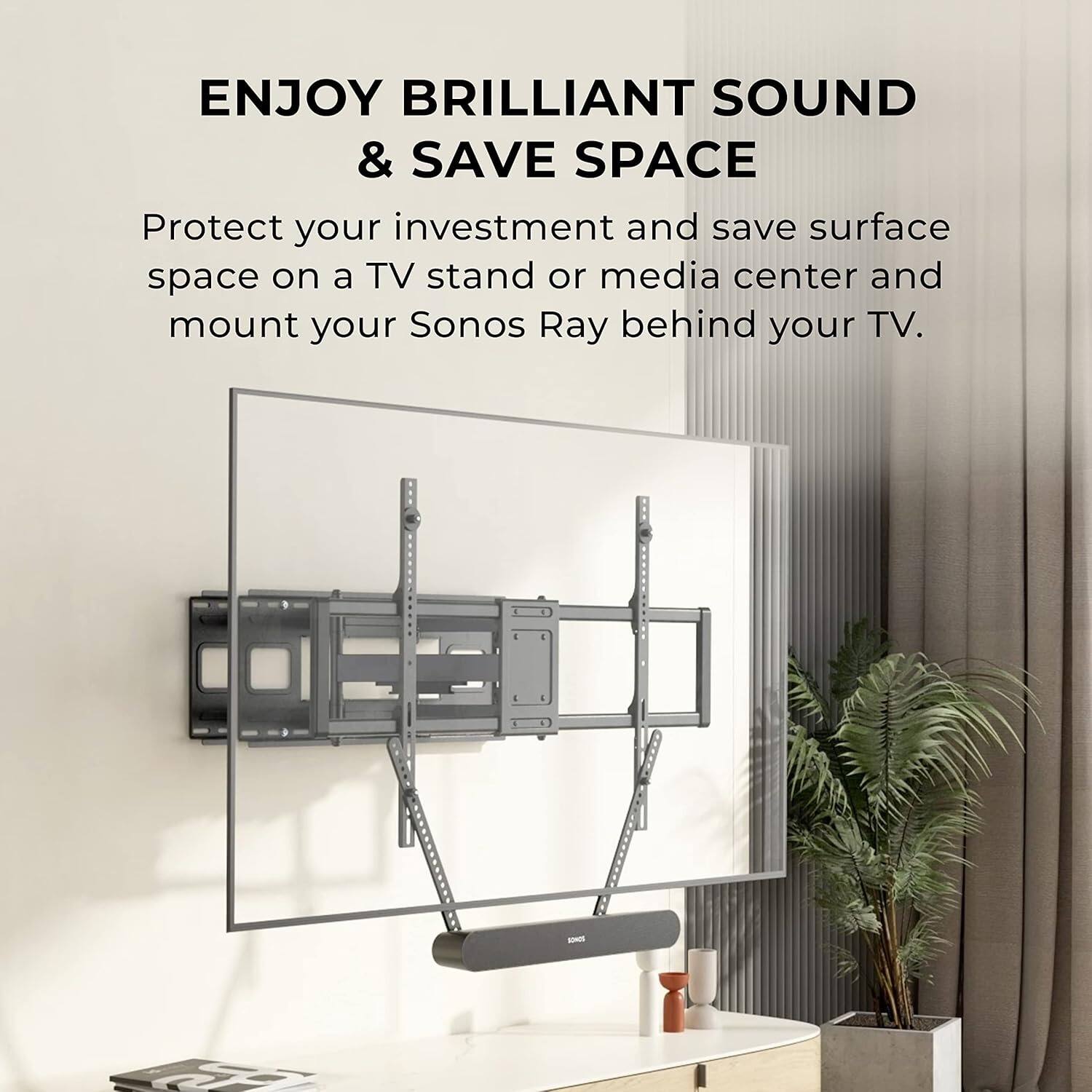 ENJOY BRILLIANT SOUND & SAVE SPACE

Protect your investment and save surface space on a TV stand or media center and mount your Sonos Ray behind your TV.