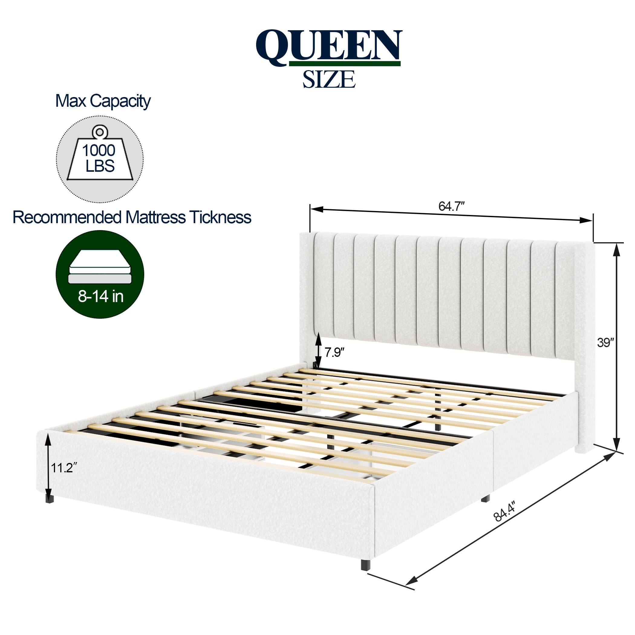 Max Capacity: 1000 LBS  
Recommended Mattress Thickness: 8-14 in  

Dimensions:  
- Length: 84.4"  
- Width: 64.7"  
- Height: 39"  
- Height of Headboard: 7.9"  
- Height of Bed Frame: 11.2"