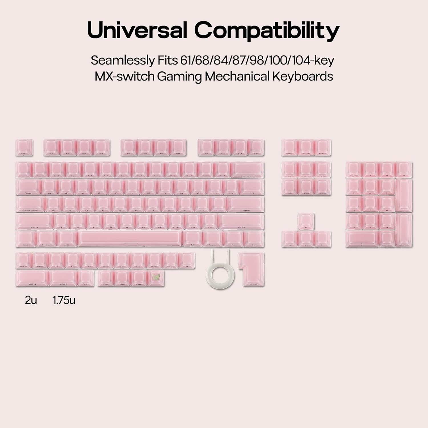 Universal Compatibility  
Seamlessly Fits 61/68/84/87/98/100/104-key MX-switch Gaming Mechanical Keyboards  
2u 1.75u