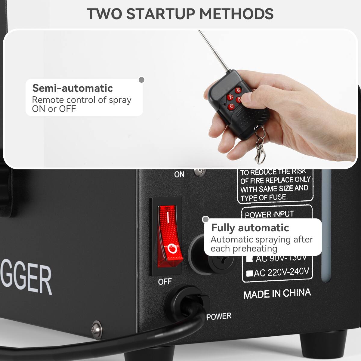 **TWO STARTUP METHODS**

- **Semi-automatic**
  - Remote control of spray ON or OFF

- **Fully automatic**
  - Automatic spraying after each preheating
  - AC 90V-130V
  - AC 220V-240V

**POWER INPUT**

- TO REDUCE THE RISK OF FIRE REPLACE ONLY WITH SAME SIZE AND TYPE OF FUSE.

**MADE IN CHINA**