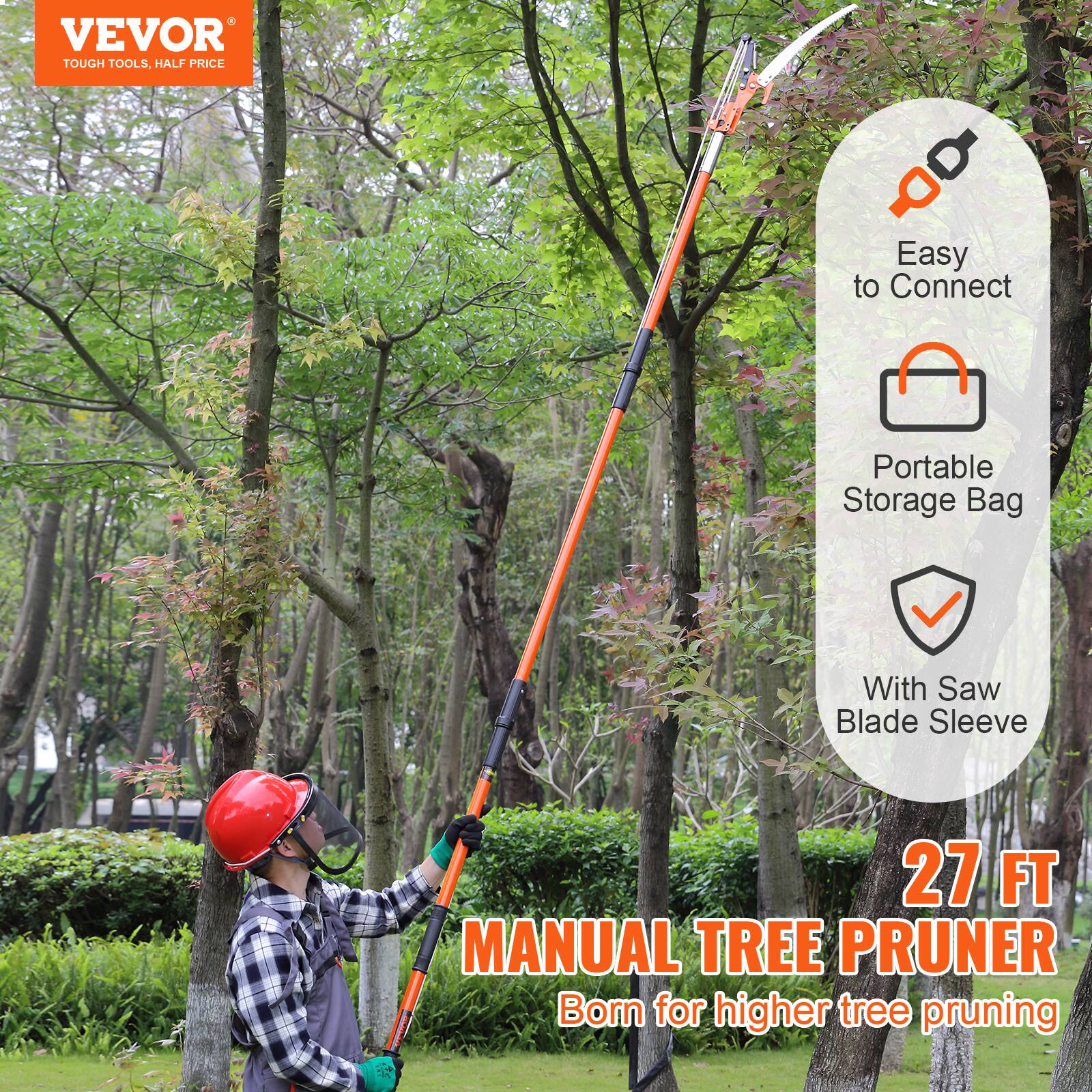 VEVOR  
TOUGH TOOLS, HALF PRICE  

Easy to Connect  
Portable Storage Bag  
With Saw Blade Sleeve  

27 FT  
MANUAL TREE PRUNER  
Born for higher tree pruning