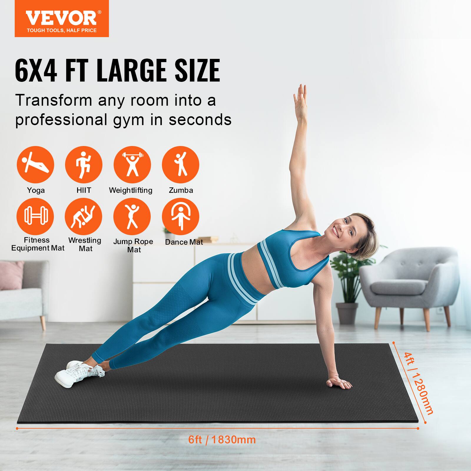 VEVOR  
TOUGH TOOLS, HALF PRICE  

6X4 FT LARGE SIZE  
Transform any room into a professional gym in seconds  

Yoga  
HIIT  
Weightlifting  
Zumba  
Fitness Equipment Mat  
Wrestling Mat  
Jump Rope Mat  
Dance Mat  

6ft / 1830mm  
4ft / 1280mm