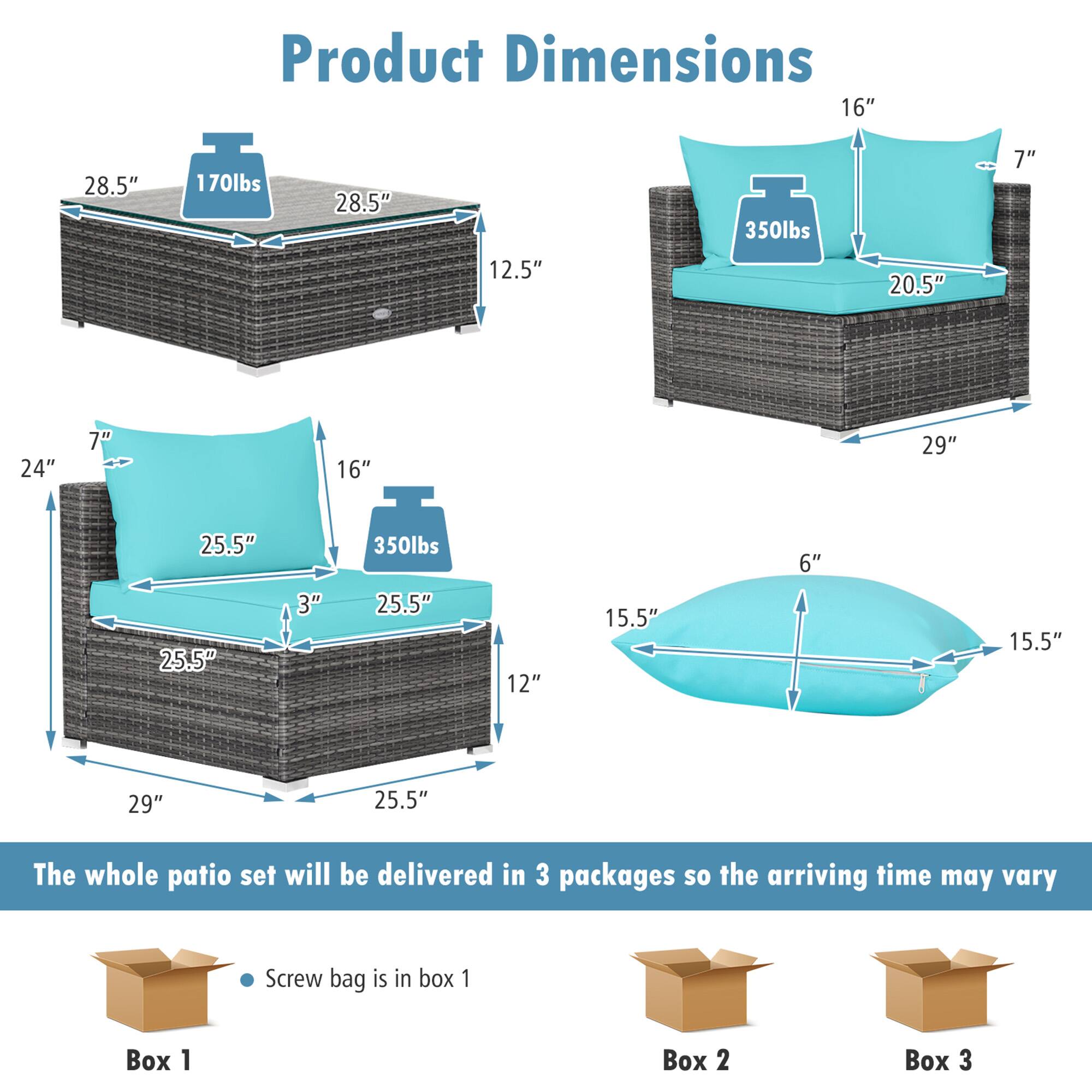 Product Dimensions

- Table: 28.5" x 28.5" x 12.5", 170lbs
- Sofa: 29" x 20.5" x 16", 350lbs
- Ottoman: 25.5" x 25.5" x 12", 350lbs
- Pillow: 15.5" x 15.5" x 6"

The whole patio set will be delivered in 3 packages so the arriving time may vary

- Screw bag is in box 1
- Box 1
- Box 2
- Box 3