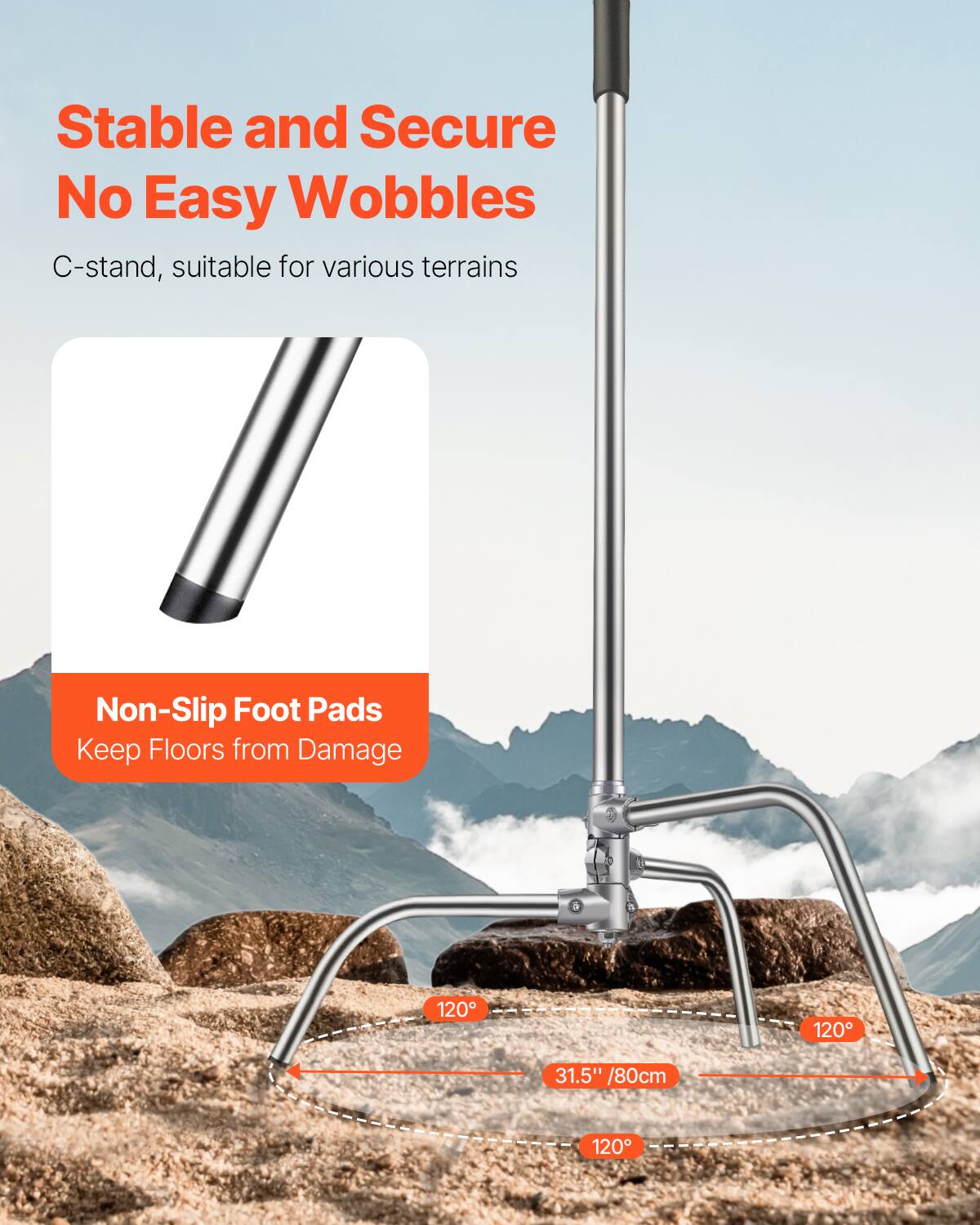 Stable and Secure  
No Easy Wobbles  

C-stand, suitable for various terrains  

Non-Slip Foot Pads  
Keep Floors from Damage  

120°  
120°  
120°  
31.5" / 80cm