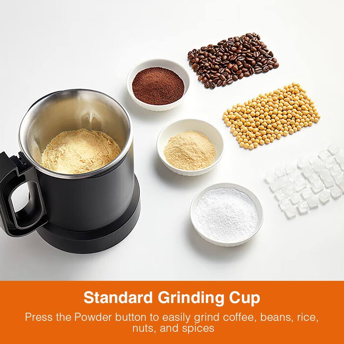 Standard Grinding Cup  
Press the Powder button to easily grind coffee, beans, rice, nuts, and spices