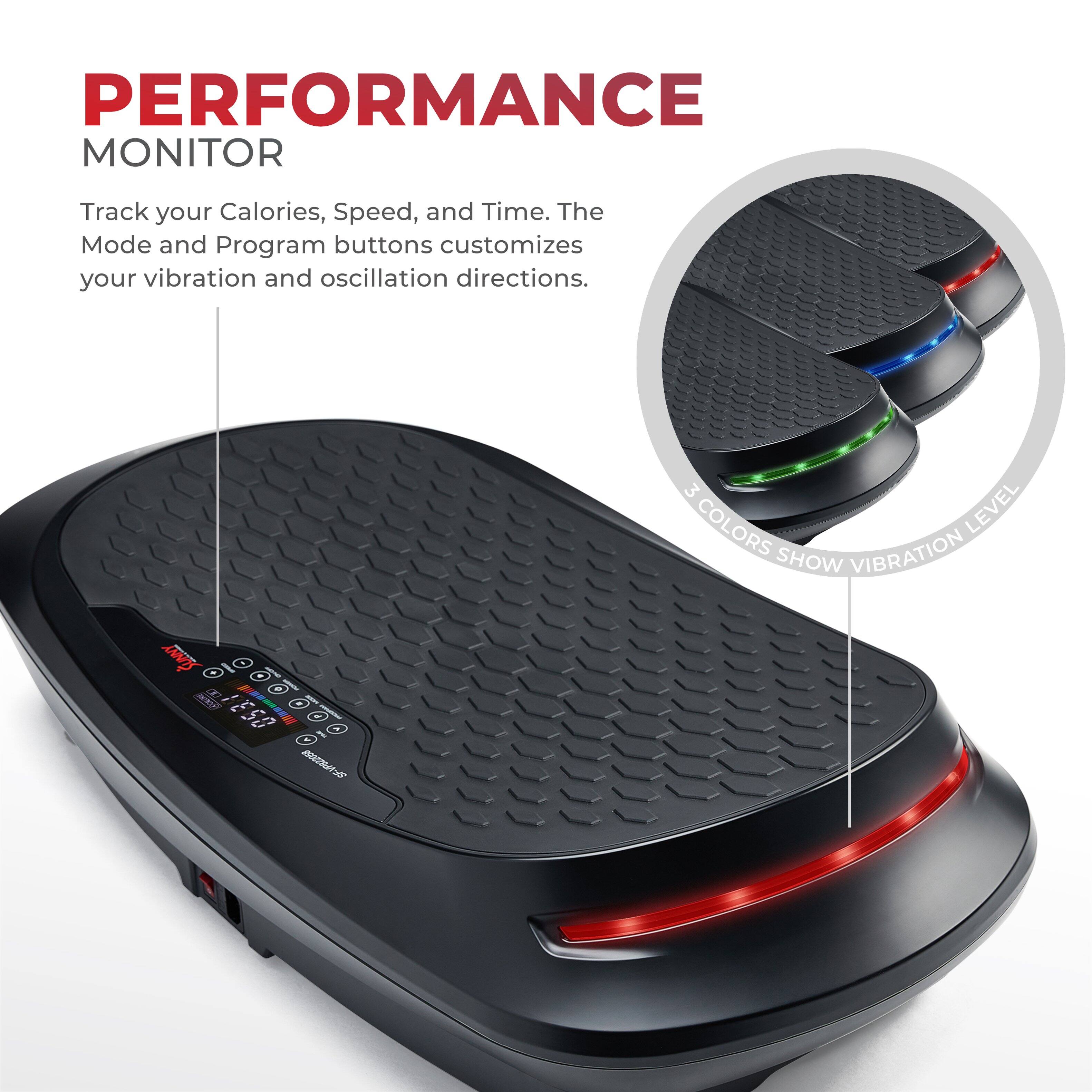 PERFORMANCE MONITOR
Track your Calories, Speed, and Time. The Mode and Program buttons customizes your vibration and oscillation directions.
3 COLORS LEVEL SHOW VIBRATION
