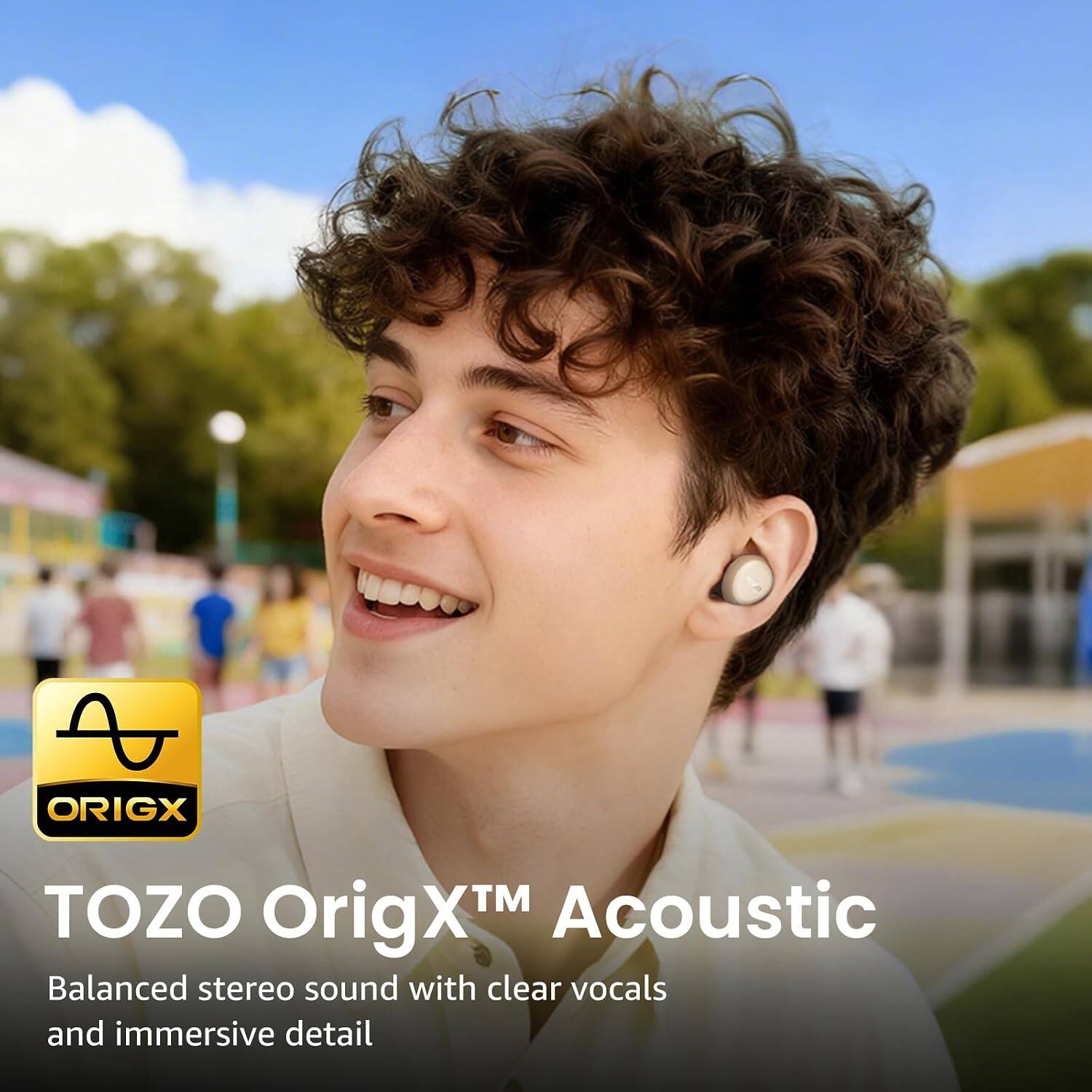 TOZO OrigX™ Acoustic  
Balanced stereo sound with clear vocals and immersive detail