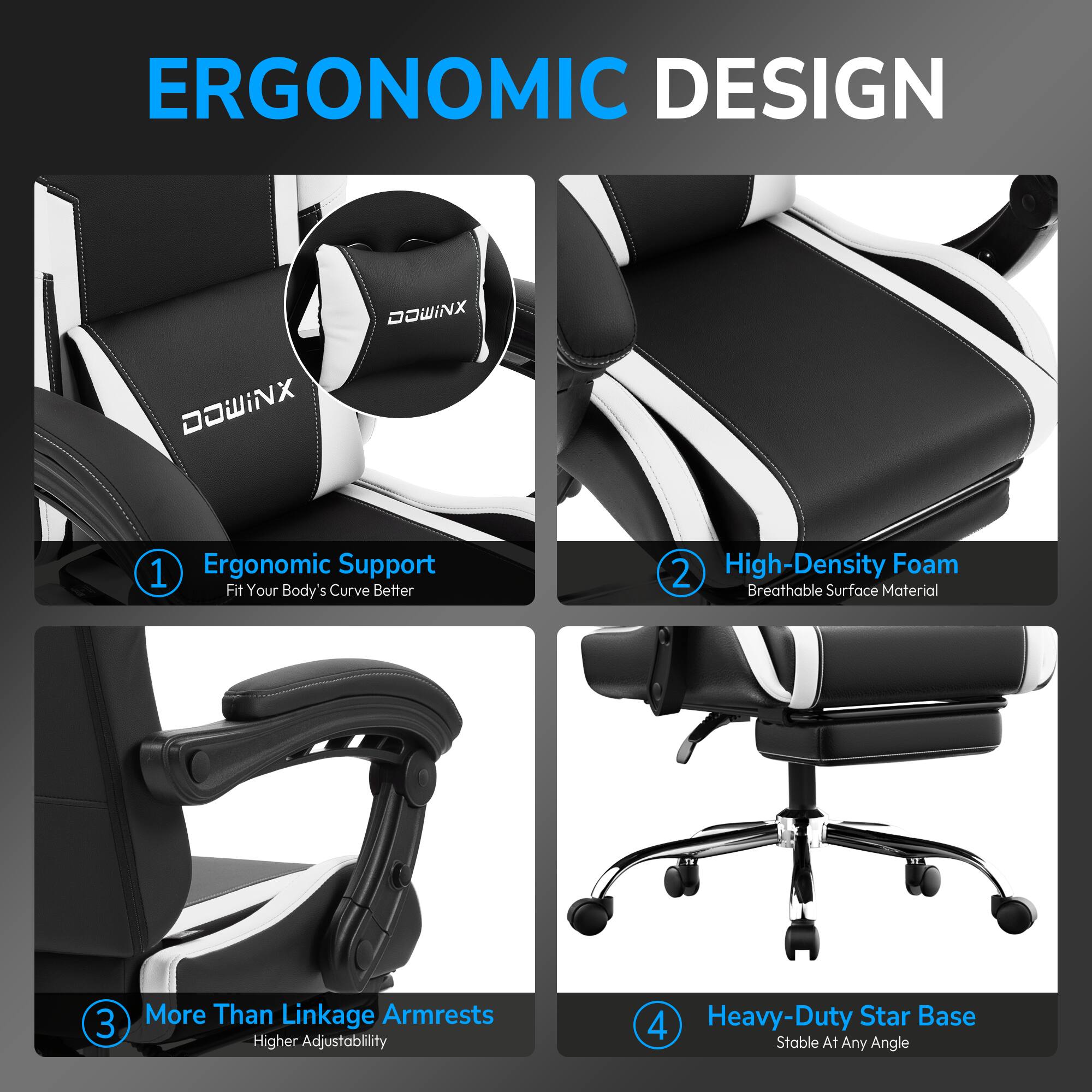 ERGONOMIC DESIGN

1. Ergonomic Support  
   Fit Your Body's Curve Better

2. High-Density Foam  
   Breathable Surface Material

3. More Than Linkage Armrests  
   Higher Adjustability

4. Heavy-Duty Star Base  
   Stable At Any Angle