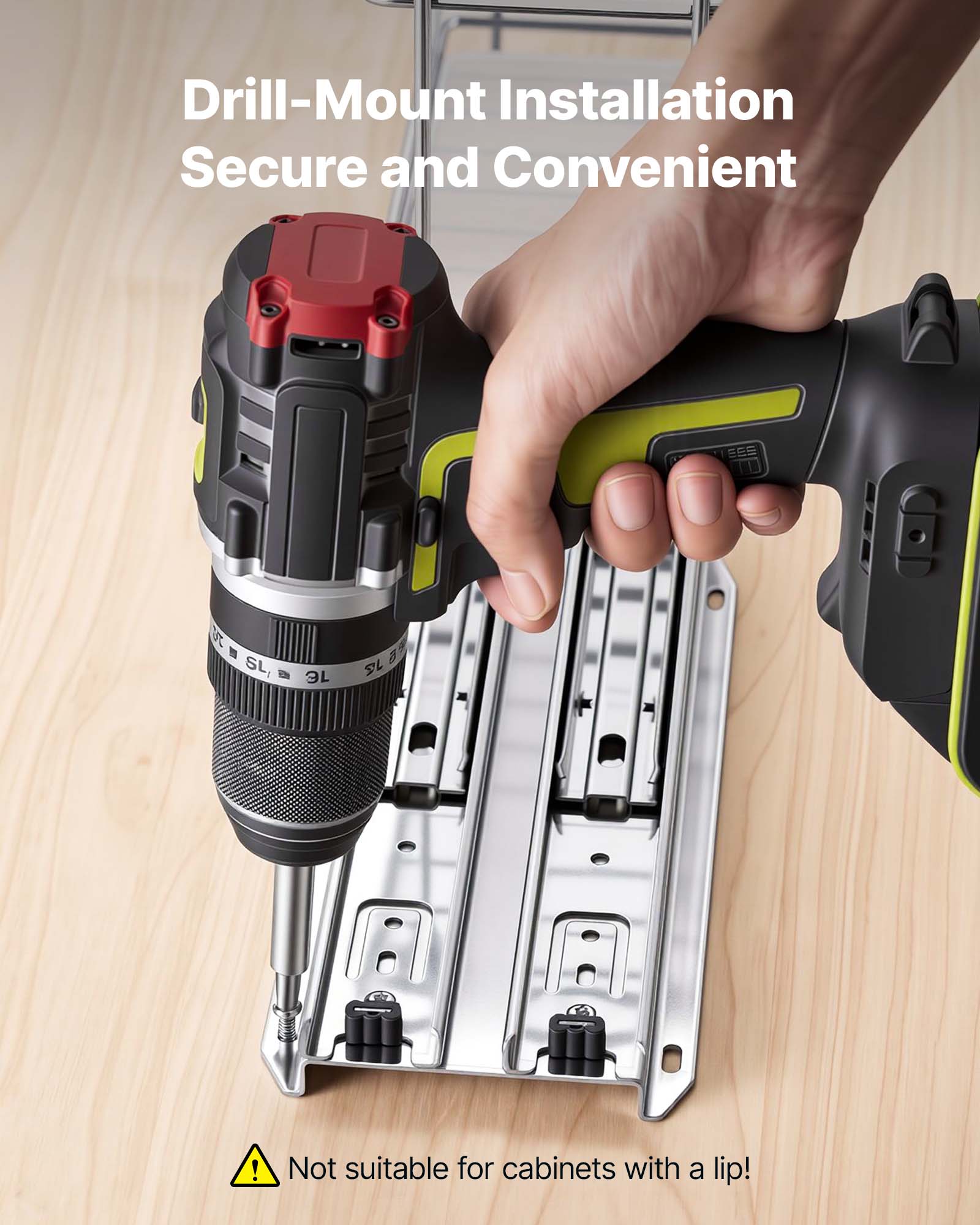 Drill-Mount Installation Secure and Convenient

Not suitable for cabinets with a lip!