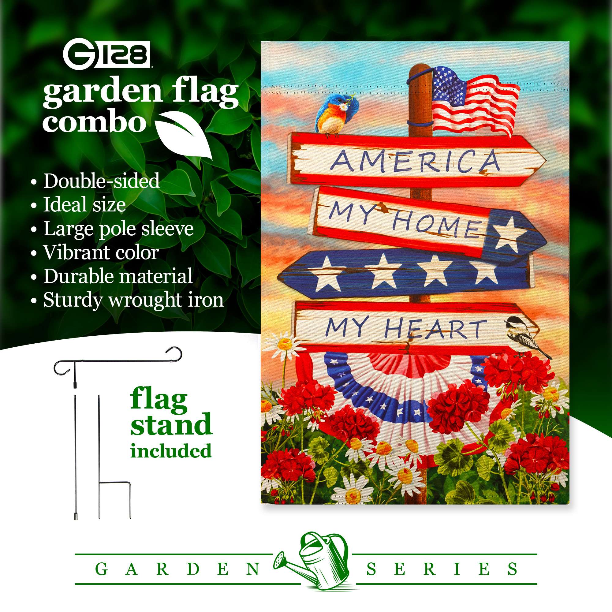 GI28 garden flag combo  
- Double-sided  
- Ideal size  
- Large pole sleeve  
- Vibrant color  
- Durable material  
- Sturdy wrought iron  

AMERICA  
MY HOME  
MY HEART  

flag stand included  

GARDEN SERIES